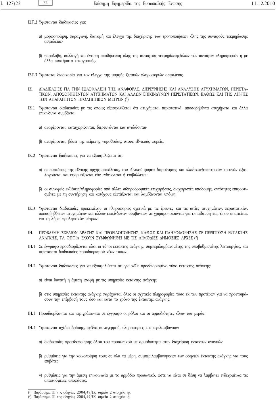 της συναφούς τεκμηρίωσης/όλων των συναφών πληροφοριών ή με άλλα συστήματα καταγραφής. ΙΣΤ.3 Υφίσταται διαδικασία για τον έλεγχο της μορφής ζωτικών πληροφοριών ασφάλειας. ΙΖ.