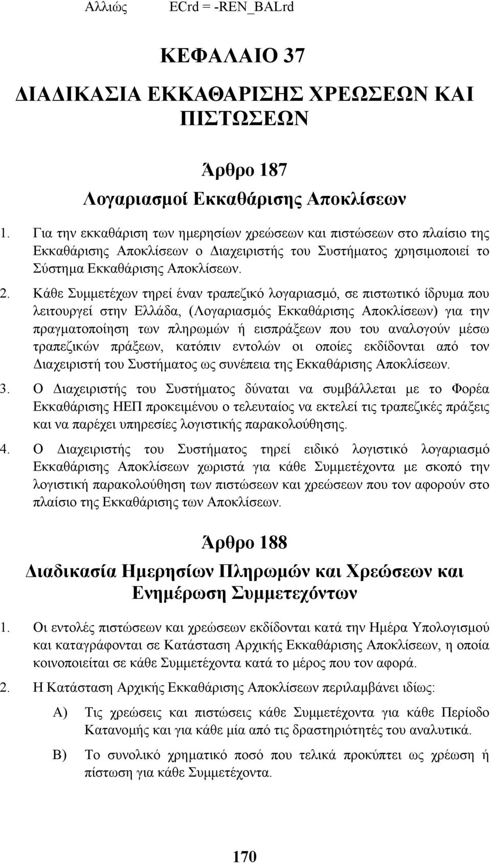 Κάθε Συµµετέχων τηρεί έναν τραπεζικό λογαριασµό, σε πιστωτικό ίδρυµα που λειτουργεί στην Ελλάδα, (Λογαριασµός Εκκαθάρισης Αποκλίσεων) για την πραγµατοποίηση των πληρωµών ή εισπράξεων που του