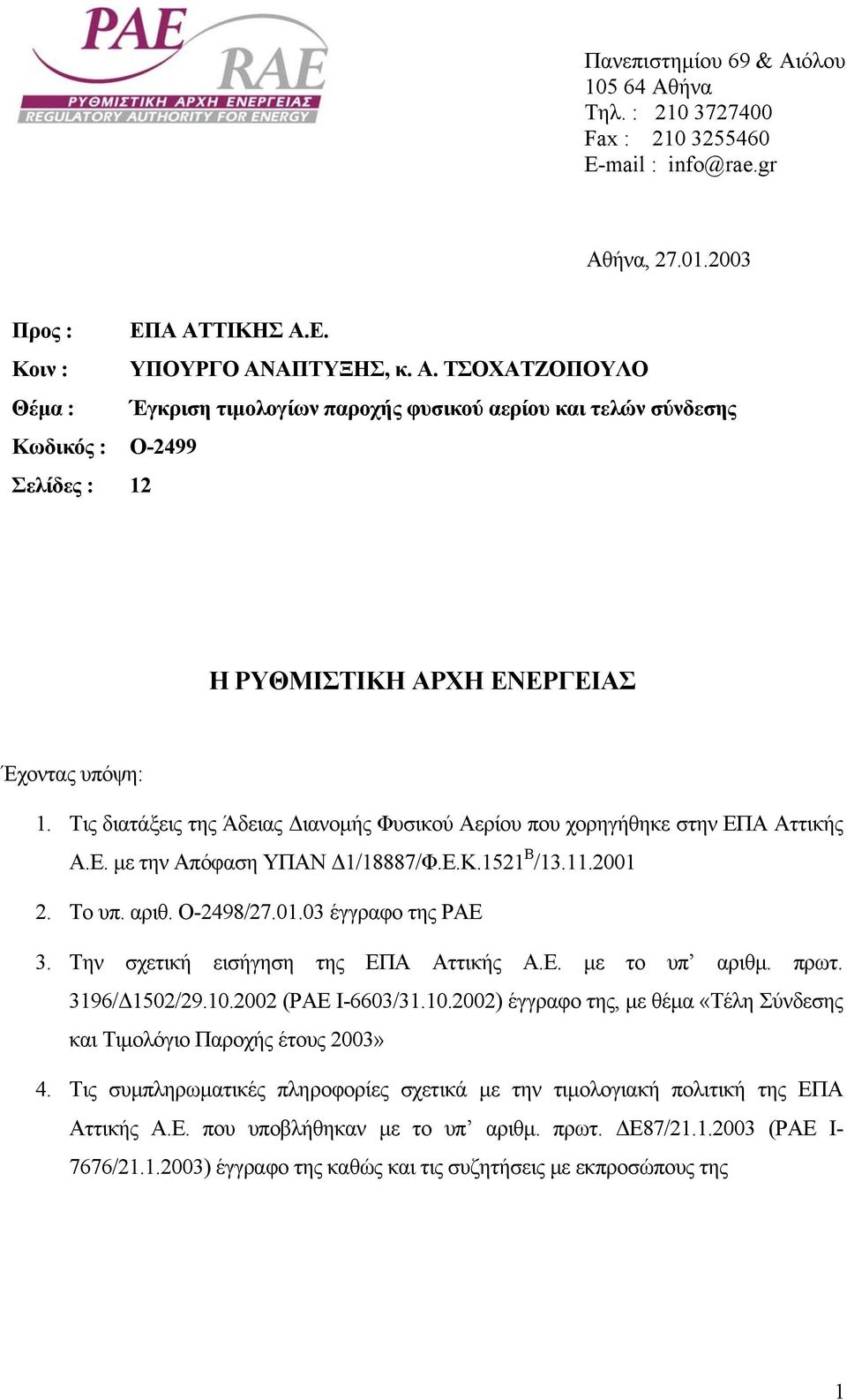 Την σχετική εισήγηση της ΕΠΑ Αττικής Α.Ε. µε το υπ αριθµ. πρωτ. 3196/ 1502/29.10.2002 (ΡΑΕ Ι-6603/31.10.2002) έγγραφο της, µε θέµα «Τέλη Σύνδεσης και Τιµολόγιο Παροχής έτους 2003» 4.