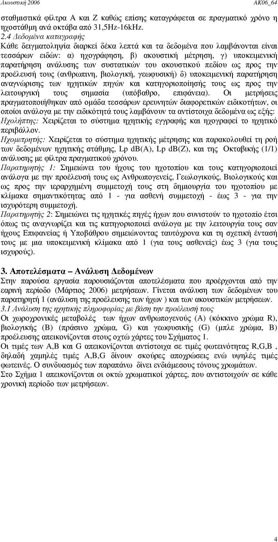 συστατικών του ακουστικού πεδίου ως προς την προέλευσή τους (ανθρωπινη, βιολογική, γεωφυσική) δ) υποκειµενική παρατήρηση αναγνώρισης των ηχητικών πηγών και κατηγοριοποίησής τους ως προς την