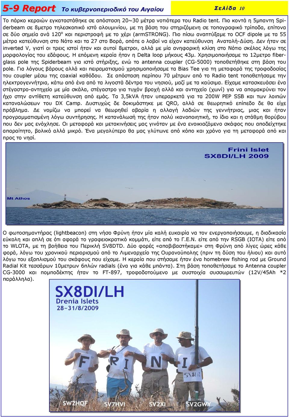 Πιο πίσω αναπτύξαµε το OCF dipole µε τα 55 µέτρα κατεύθυνση στο Νότο και τα 27 στο Βορά, οπότε ο λοβοί να είχαν κατεύθυνση Ανατολή- ύση.