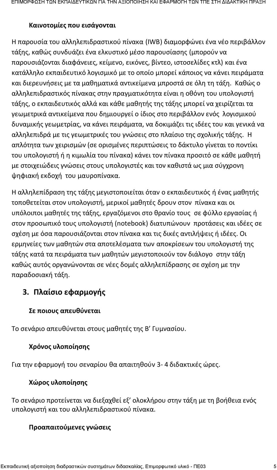 Κακϊσ ο αλλθλεπιδραςτικόσ πίνακασ ςτθν πραγματικότθτα είναι θ οκόνθ του υπολογιςτι τάξθσ, ο εκπαιδευτικόσ αλλά και κάκε μακθτισ τθσ τάξθσ μπορεί να χειρίηεται τα γεωμετρικά αντικείμενα που δθμιουργεί