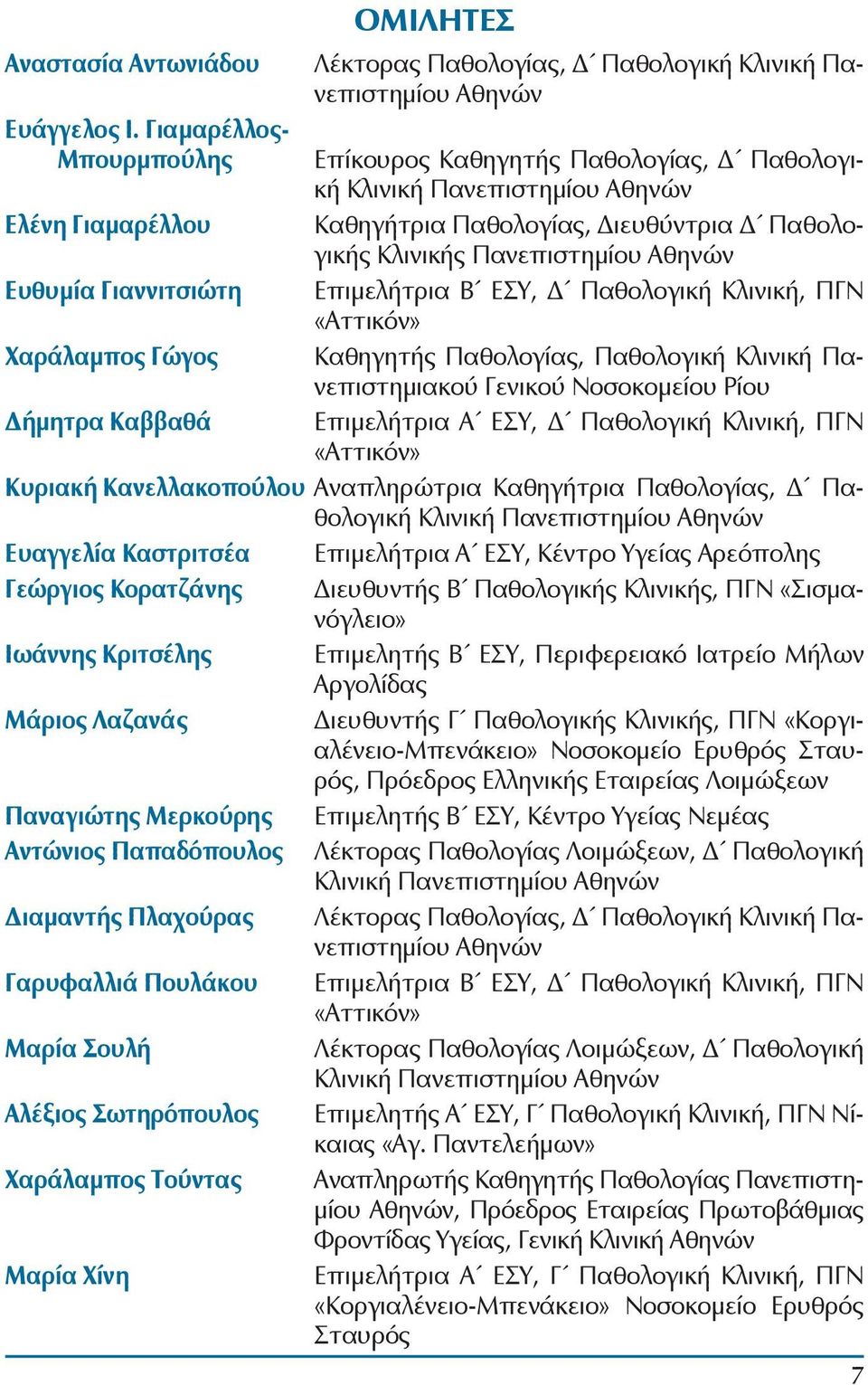 Ευθυμία Γιαννιτσιώτη Επιμελήτρια Β ΕΣΥ, Δ Παθολογική Κλινική, ΠΓΝ «Αττικόν» Χαράλαμπος Γώγος Καθηγητής Παθολογίας, Παθολογική Κλινική Πανεπιστημιακού Γενικού Νοσοκομείου Ρίου Δήμητρα Καββαθά