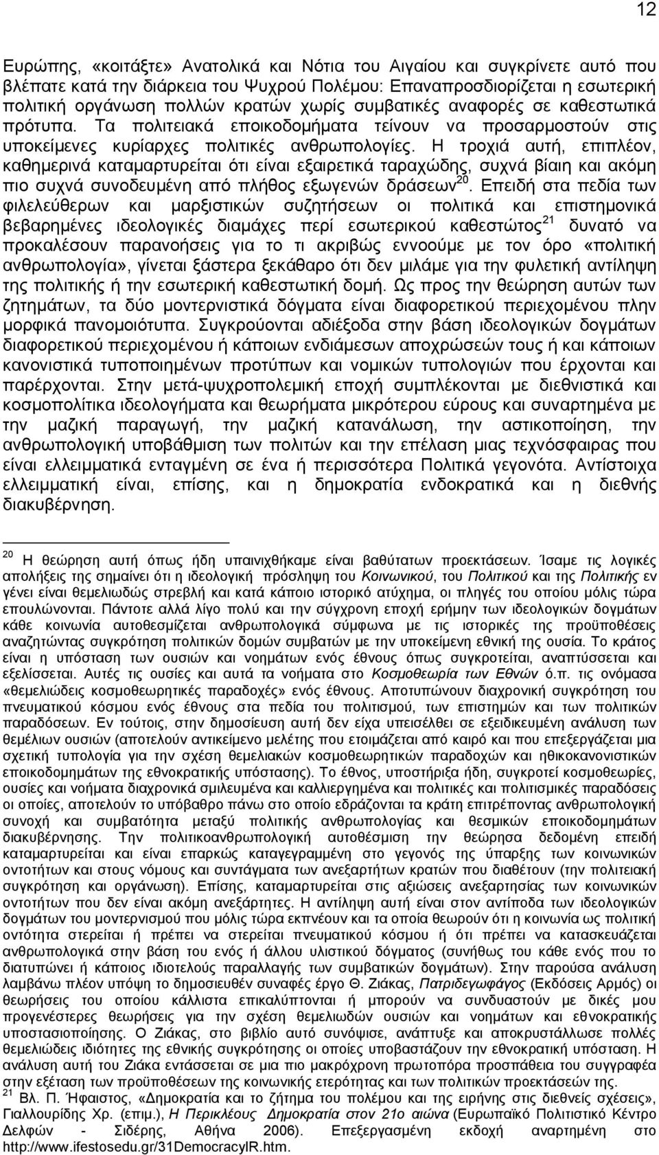 Η τροχιά αυτή, επιπλέον, καθημερινά καταμαρτυρείται ότι είναι εξαιρετικά ταραχώδης, συχνά βίαιη και ακόμη πιο συχνά συνοδευμένη από πλήθος εξωγενών δράσεων 20.