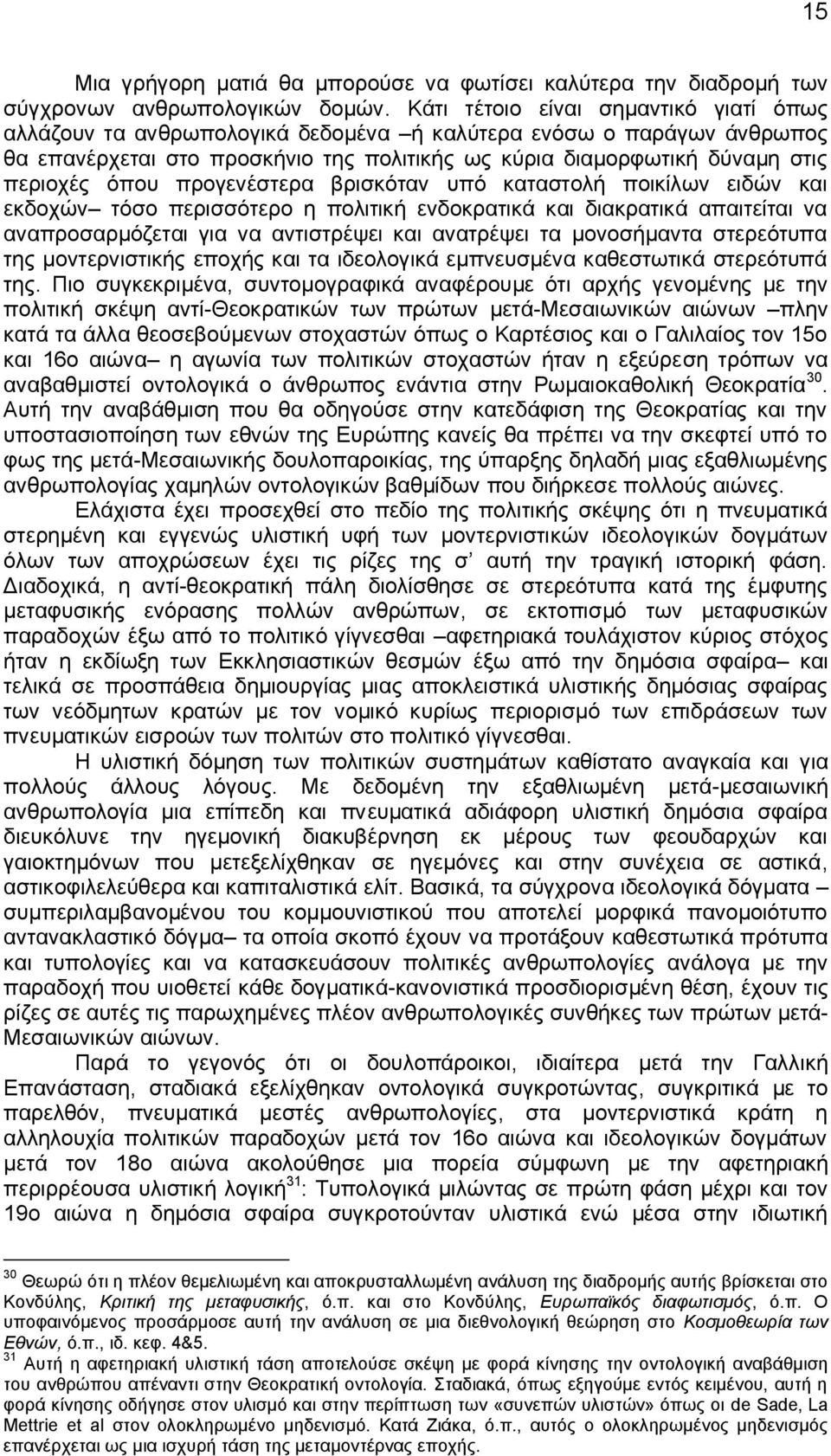 όπου προγενέστερα βρισκόταν υπό καταστολή ποικίλων ειδών και εκδοχών τόσο περισσότερο η πολιτική ενδοκρατικά και διακρατικά απαιτείται να αναπροσαρμόζεται για να αντιστρέψει και ανατρέψει τα