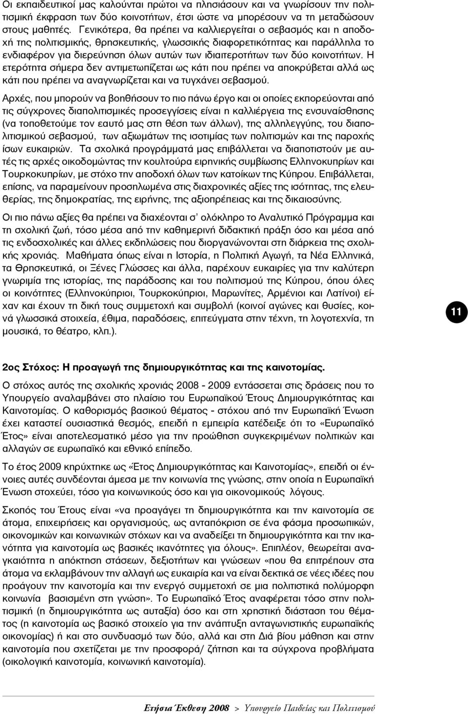 δύο κοινοτήτων. Η ετερότητα σήμερα δεν αντιμετωπίζεται ως κάτι που πρέπει να αποκρύβεται αλλά ως κάτι που πρέπει να αναγνωρίζεται και να τυγχάνει σεβασμού.