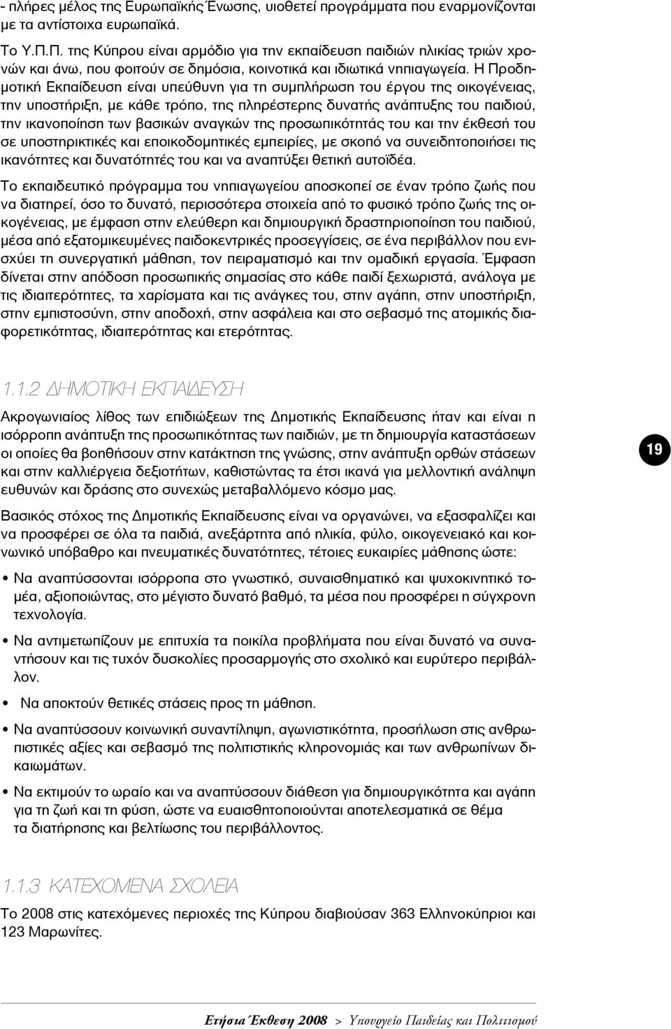 Η Προδημοτική Εκπαίδευση είναι υπεύθυνη για τη συμπλήρωση του έργου της οικογένειας, την υποστήριξη, με κάθε τρόπο, της πληρέστερης δυνατής ανάπτυξης του παιδιού, την ικανοποίηση των βασικών αναγκών