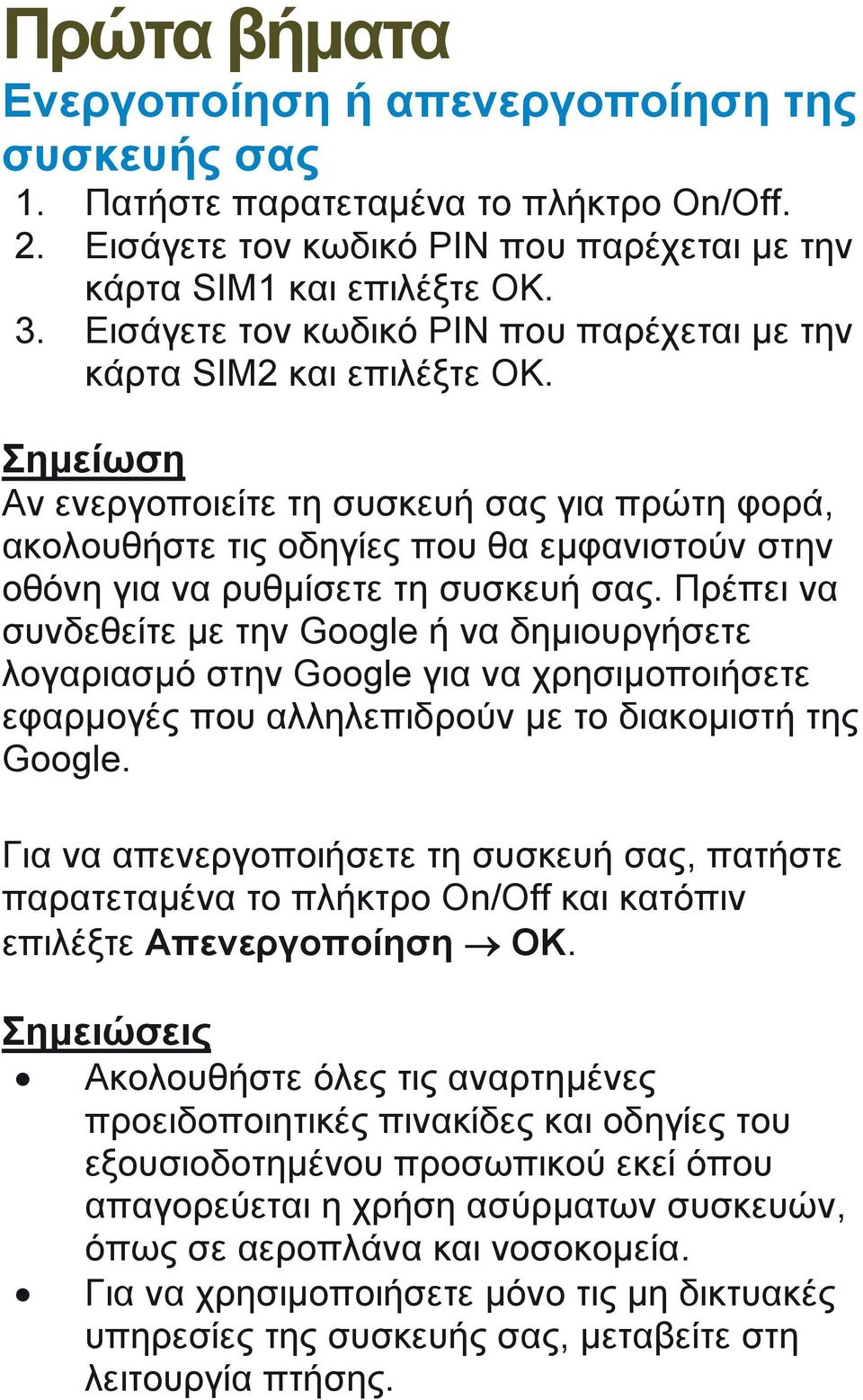 Σημείωση Αν ενεργοποιείτε τη συσκευή σας για πρώτη φορά, ακολουθήστε τις οδηγίες που θα εμφανιστούν στην οθόνη για να ρυθμίσετε τη συσκευή σας.