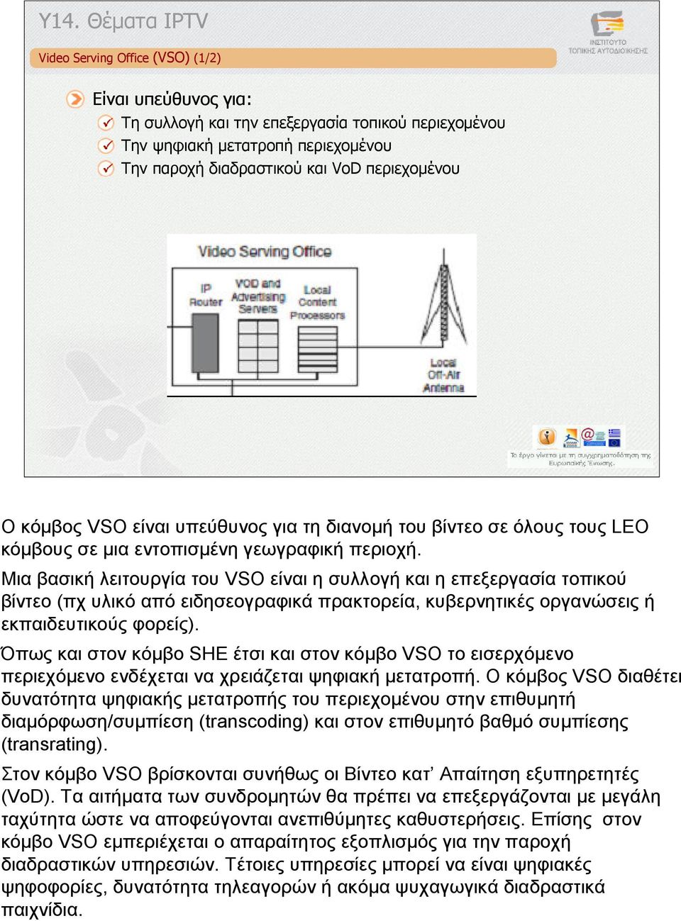 Μια βασική λειτουργία του VSO είναι η συλλογή και η επεξεργασία τοπικού βίντεο (πχ υλικό από ειδησεογραφικά πρακτορεία, κυβερνητικές οργανώσεις ή εκπαιδευτικούς φορείς).