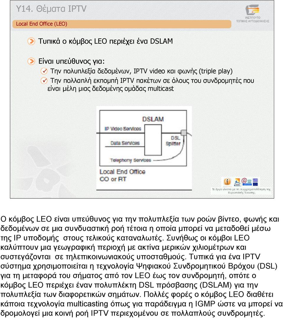 µεταδοθεί µέσω της IP υποδοµής στους τελικούς καταναλωτές. Συνήθως οι κόµβοι LEO καλύπτουν µια γεωγραφική περιοχή µε ακτίνα µερικών χιλιοµέτρων και συστεγάζονται σε τηλεπικοινωνιακούς υποσταθµούς.