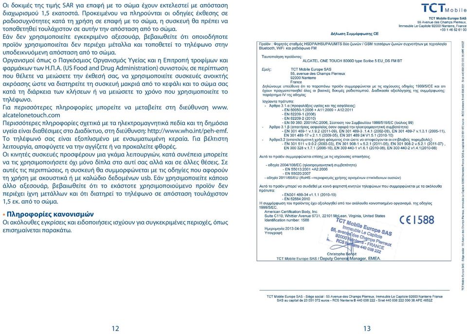 Εάν δεν χρησιμοποιείτε εγκεκριμένο αξεσουάρ, βεβαιωθείτε ότι οποιοδήποτε προϊόν χρησιμοποιείται δεν περιέχει μέταλλα και τοποθετεί το τηλέφωνο στην υποδεικνυόμενη απόσταση από το σώμα.