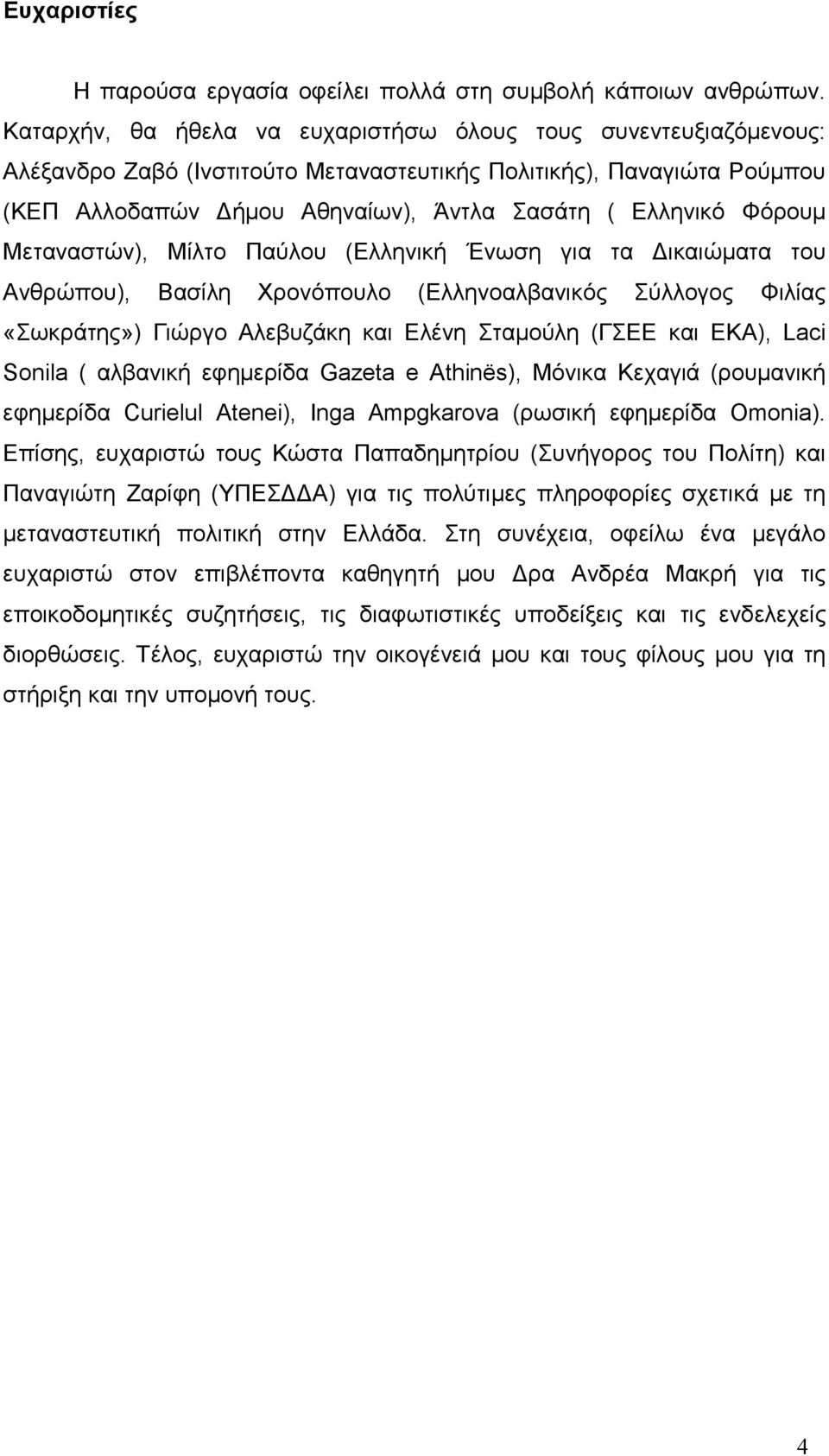 Φόρουµ Μεταναστών), Μίλτο Παύλου (Ελληνική Ένωση για τα ικαιώµατα του Ανθρώπου), Βασίλη Χρονόπουλο (Ελληνοαλβανικός Σύλλογος Φιλίας «Σωκράτης») Γιώργο Αλεβυζάκη και Ελένη Σταµούλη (ΓΣΕΕ και ΕΚΑ),
