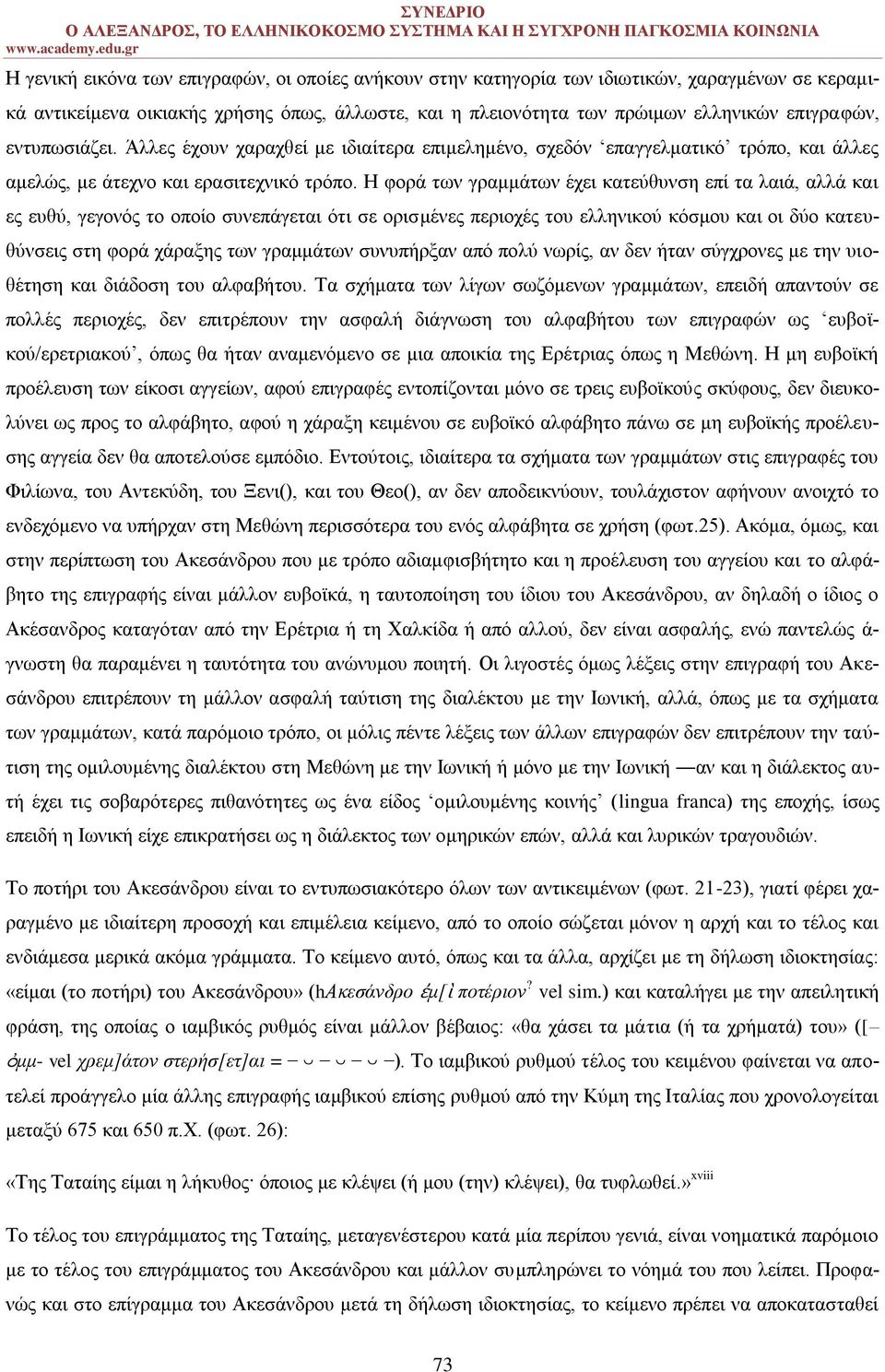 Η φορά των γραμμάτων έχει κατεύθυνση επί τα λαιά, αλλά και ες ευθύ, γεγονός το οποίο συνεπάγεται ότι σε ορισμένες περιοχές του ελληνικού κόσμου και οι δύο κατευθύνσεις στη φορά χάραξης των γραμμάτων