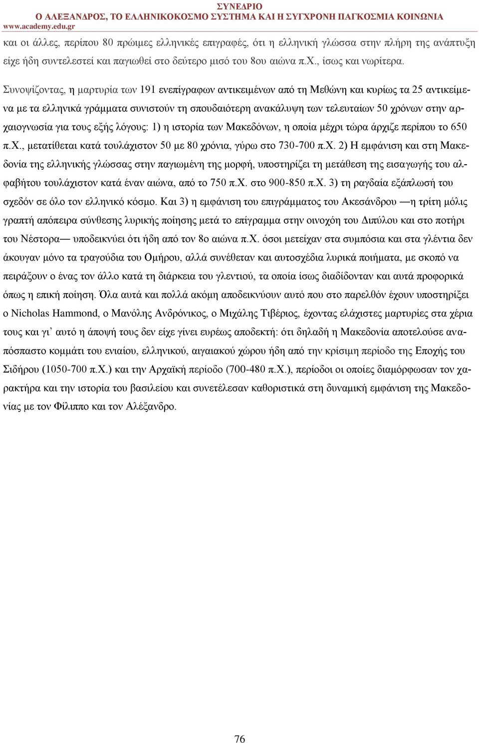 αρχαιογνωσία για τους εξής λόγους: 1) η ιστορία των Μακεδόνων, η οποία μέχρι τώρα άρχιζε περίπου το 650 π.χ., μετατίθεται κατά τουλάχιστον 50 με 80 χρόνια, γύρω στο 730-700 π.χ. 2) Η εμφάνιση και στη Μακεδονία της ελληνικής γλώσσας στην παγιωμένη της μορφή, υποστηρίζει τη μετάθεση της εισαγωγής του αλφαβήτου τουλάχιστον κατά έναν αιώνα, από το 750 π.