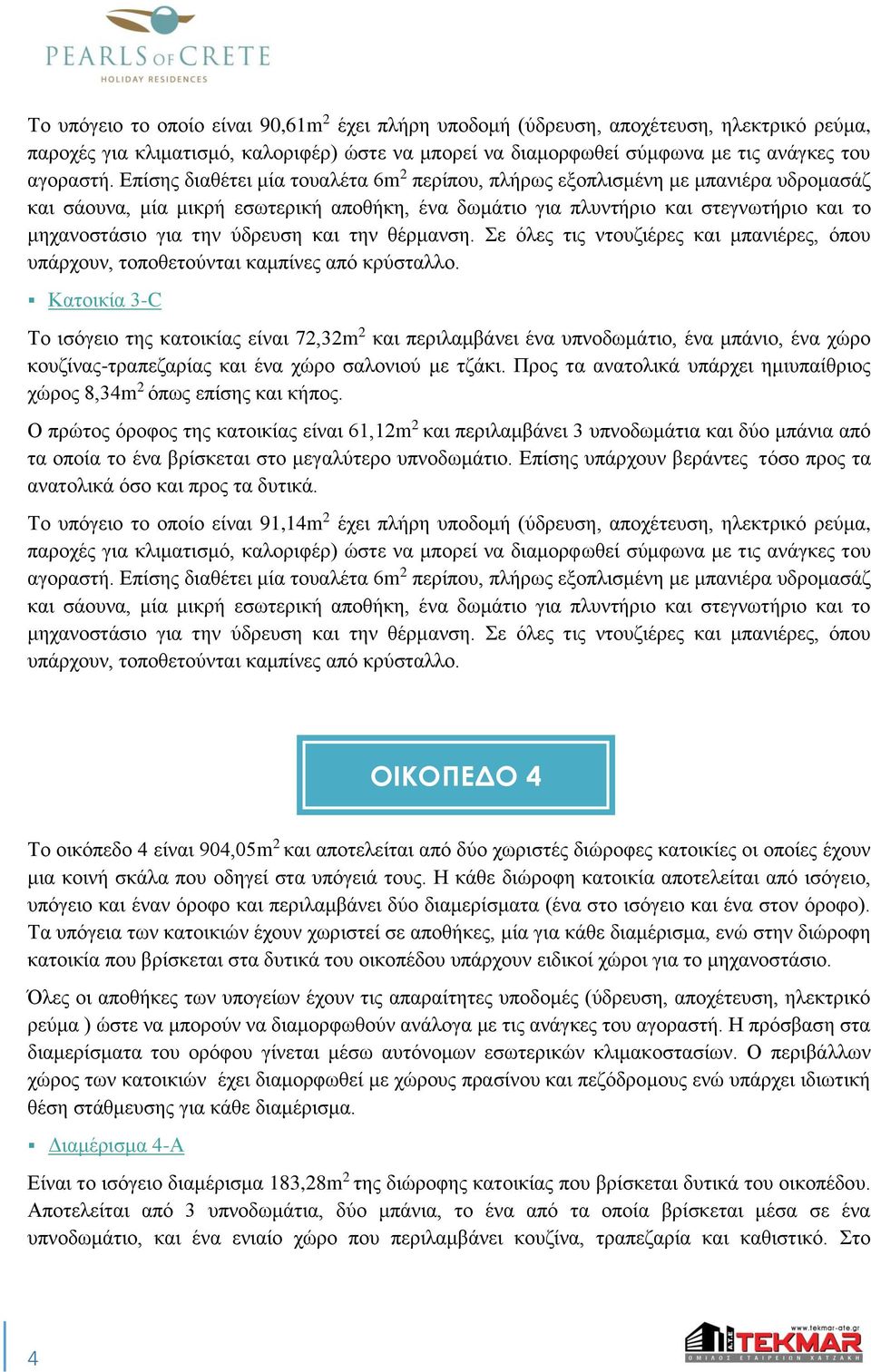 Κατοικία 3-C Το ισόγειο της κατοικίας είναι 72,32m 2 και περιλαμβάνει ένα υπνοδωμάτιο, ένα μπάνιο, ένα χώρο κουζίνας-τραπεζαρίας και ένα χώρο σαλονιού με τζάκι.