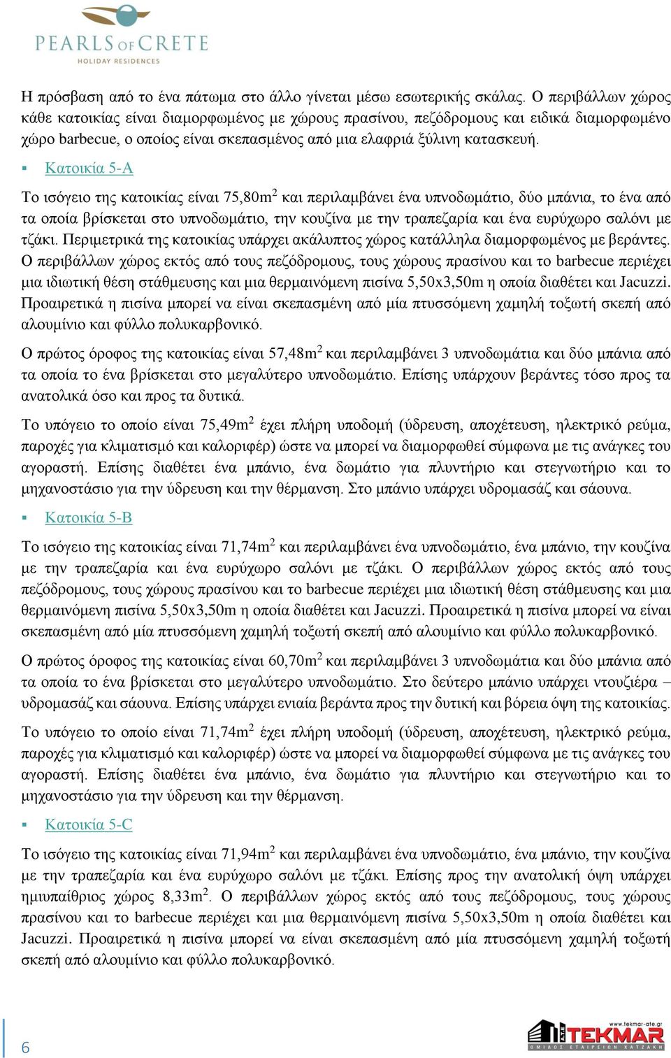 Κατοικία 5-Α Το ισόγειο της κατοικίας είναι 75,80m 2 και περιλαμβάνει ένα υπνοδωμάτιο, δύο μπάνια, το ένα από τα οποία βρίσκεται στο υπνοδωμάτιο, την κουζίνα με την τραπεζαρία και ένα ευρύχωρο σαλόνι