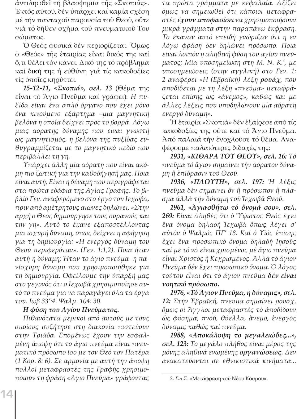15-12-11, «Σκοπιά», σελ. 13 (Θέμα της εἶναι τό Ἅγιο Πνεῦμα καί γράφει): Η πυξίδα είναι ένα απλό όργανο που έχει μόνο ένα κινούμενο εξάρτημα μια μαγνητική βελόνα η οποία δείχνει προς το βορρά.