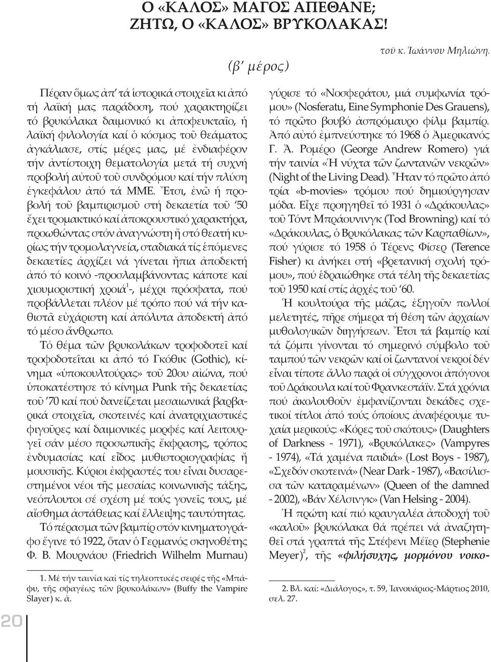 ἐνδιαφέρον τήν ἀντίστοιχη θεματολογία μετά τή συχνή προβολή αὐτοῦ τοῦ συνδρόμου καί τήν πλύση ἐγκεφάλου ἀπό τά ΜΜΕ.