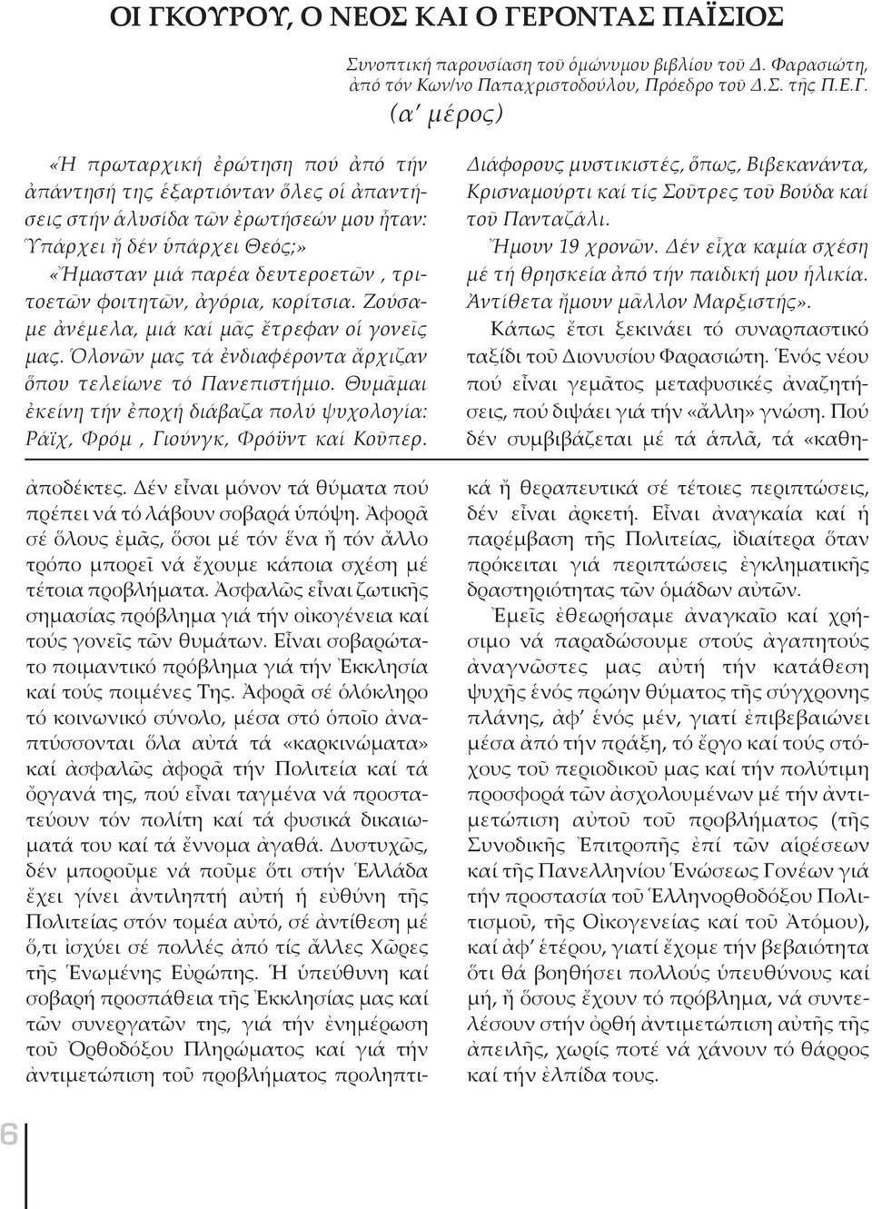 Ζούσαμε ἀνέμελα, μιά καί μᾶς ἔτρεφαν οἱ γονεῖς μας. Ὁλονῶν μας τά ἐνδιαφέροντα ἄρχιζαν ὅπου τελείωνε τό Πανεπιστήμιο.
