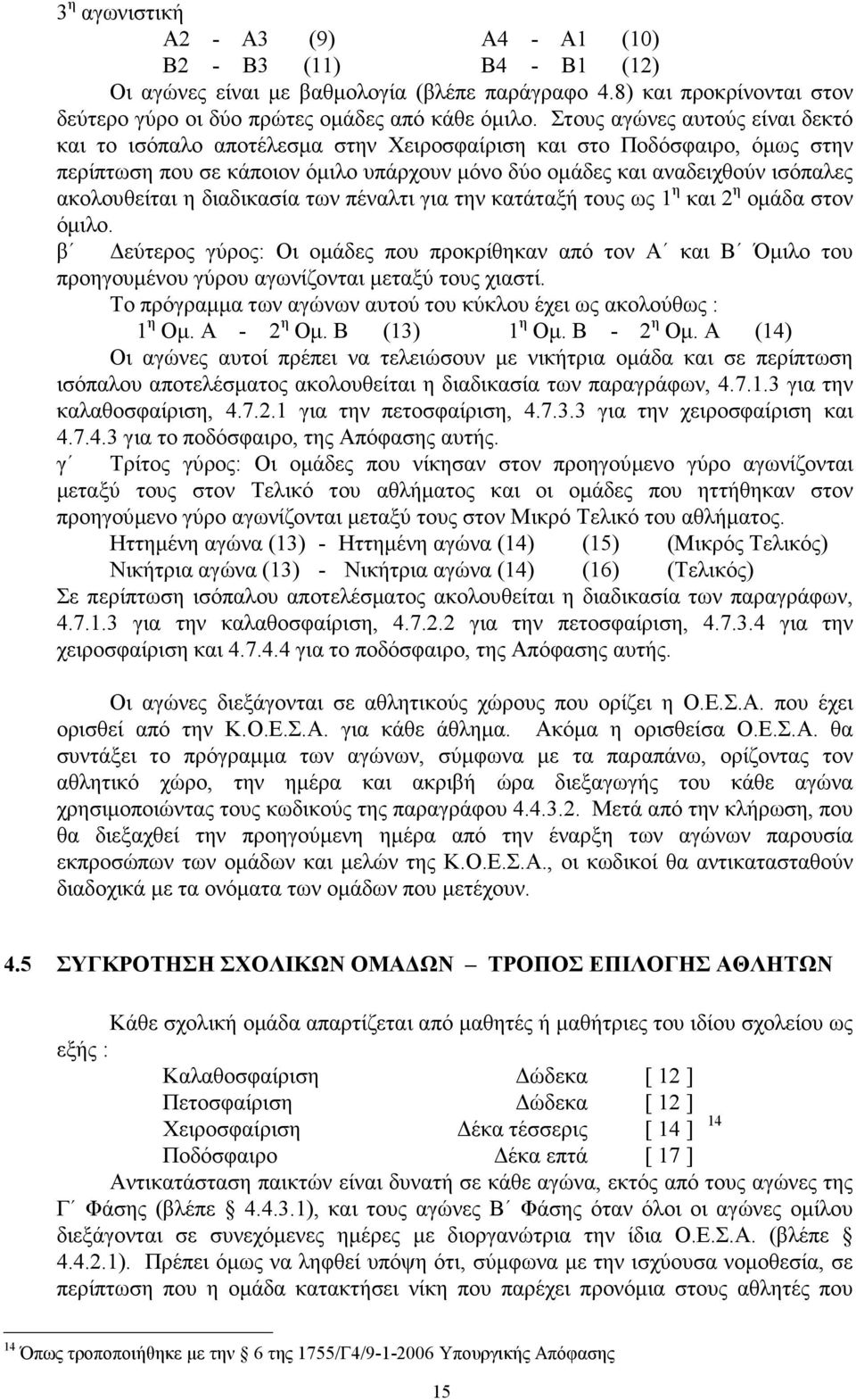 ακολουθείται η διαδικασία των πέναλτι για την κατάταξή τους ως 1 η και 2 η οµάδα στον όµιλο.