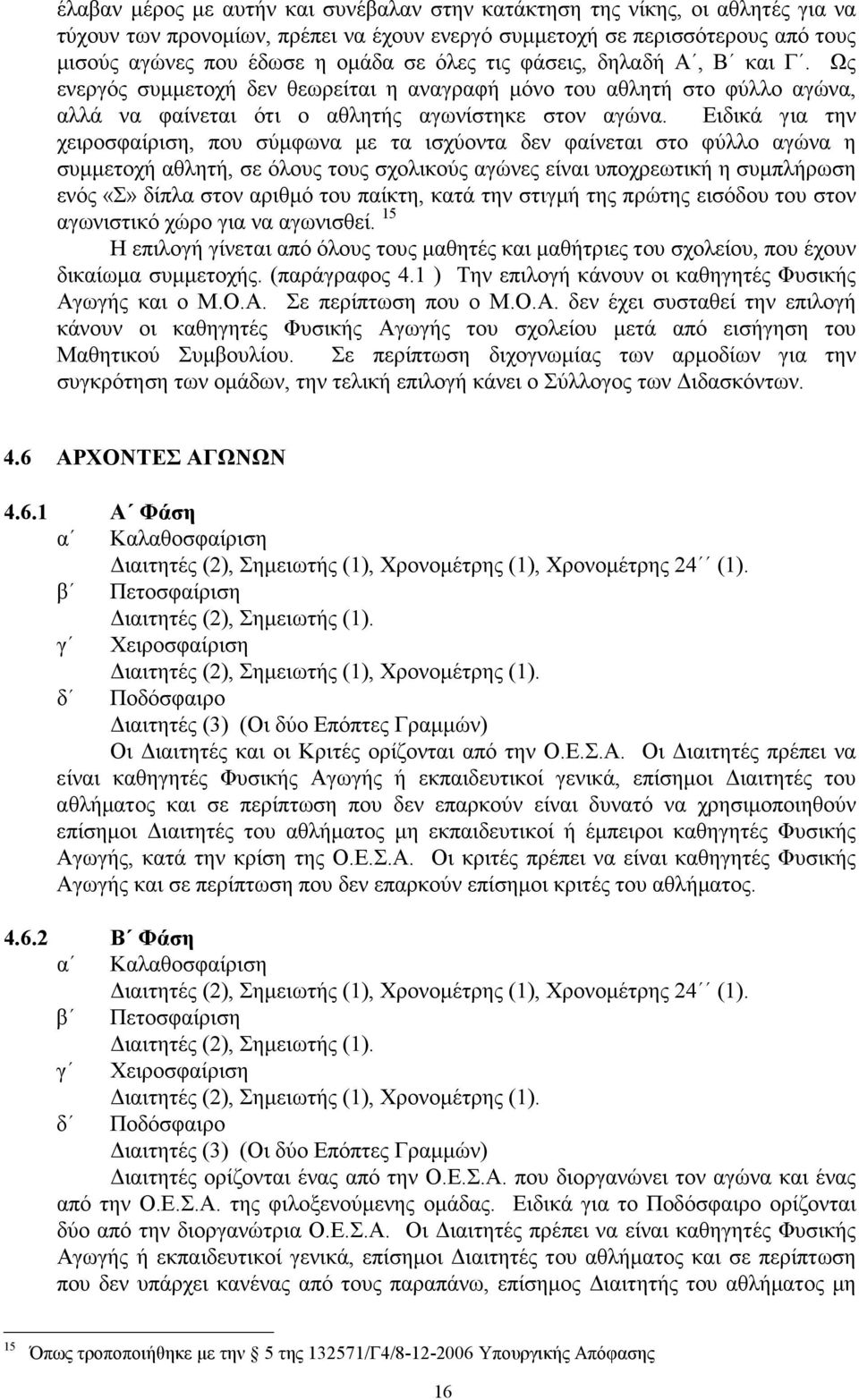 Ειδικά για την χειροσφαίριση, που σύµφωνα µε τα ισχύοντα δεν φαίνεται στο φύλλο αγώνα η συµµετοχή αθλητή, σε όλους τους σχολικούς αγώνες είναι υποχρεωτική η συµπλήρωση ενός «Σ» δίπλα στον αριθµό του