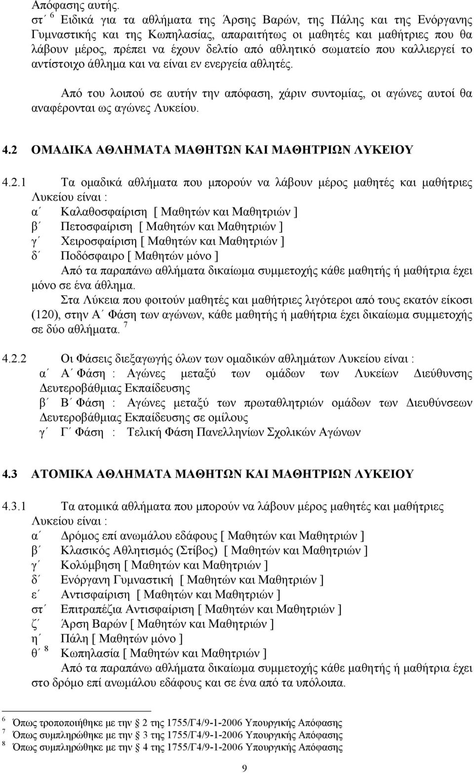 σωµατείο που καλλιεργεί το αντίστοιχο άθληµα και να είναι εν ενεργεία αθλητές. Από του λοιπού σε αυτήν την απόφαση, χάριν συντοµίας, οι αγώνες αυτοί θα αναφέρονται ως αγώνες Λυκείου. 4.