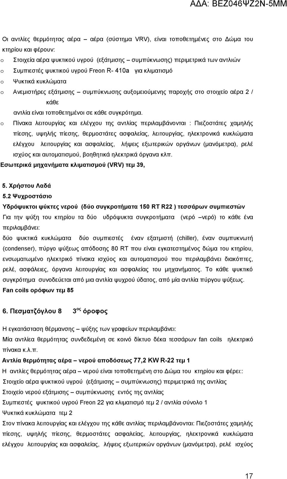 o Πίνακα λειτουργίας και ελέγχου της αντλίας περιλαμβάνονται : Πιεζοστάτες χαμηλής πίεσης, υψηλής πίεσης, θερμοστάτες ασφαλείας, λειτουργίας, ηλεκτρονικά κυκλώματα ελέγχου λειτουργίας και ασφαλείας,