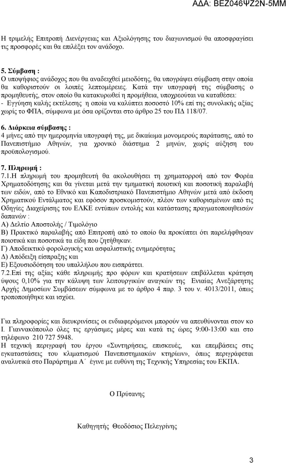 Κατά την υπογραφή της σύμβασης ο προμηθευτής, στον οποίο θα κατακυρωθεί η προμήθεια, υποχρεούται να καταθέσει: - Εγγύηση καλής εκτέλεσης η οποία να καλύπτει ποσοστό 10% επί της συνολικής αξίας χωρίς