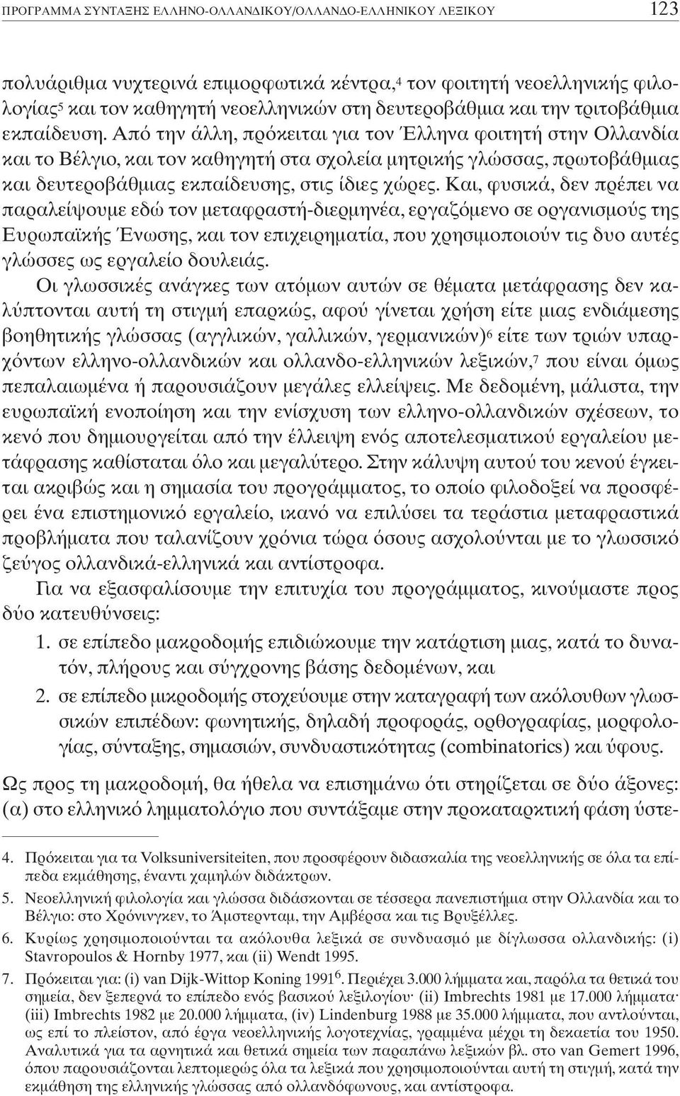 Και, φυσικά, δεν πρέπει να παραλείψουµε εδώ τον µεταφραστή-διερµηνέα, εργαζ µενο σε οργανισµο ς της Ευρωπαϊκής Ένωσης, και τον επιχειρηµατία, που χρησιµοποιο ν τις δυο αυτές γλώσσες ως εργαλείο