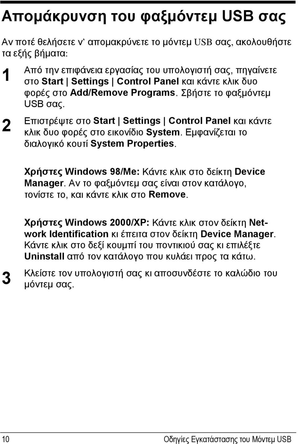 Εμφανίζεται το διαλογικό κουτί System Properties. Χρήστες Windows 98/Me: Κάντε κλικ στο δείκτη Device Manager. Αν το φαξμόντεμ σας είναι στον κατάλογο, τονίστε το, και κάντε κλικ στο Remove.