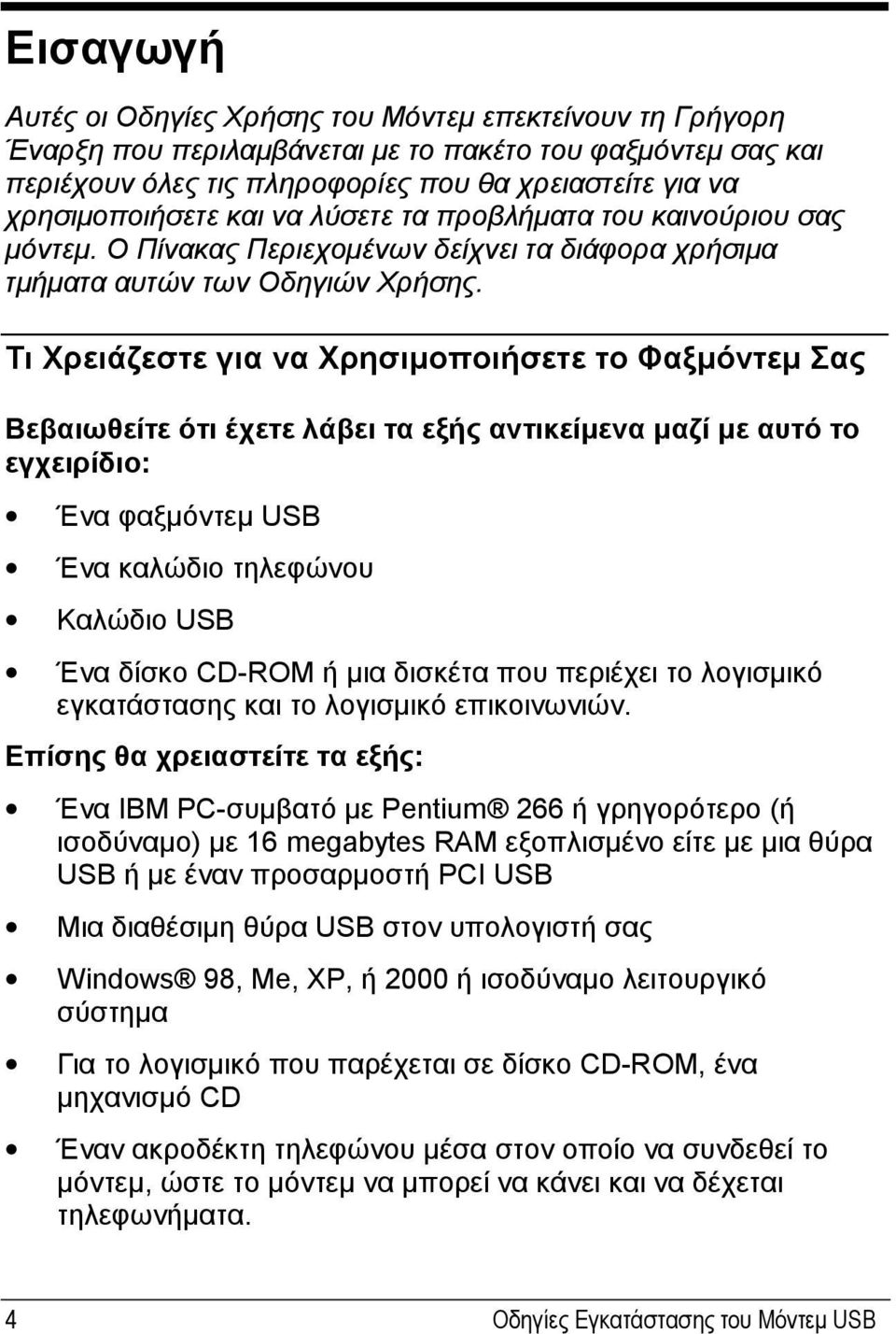 Τι Χρειάζεστε για να Χρησιμοποιήσετε το Φαξμόντεμ Σας Βεβαιωθείτε ότι έχετε λάβει τα εξής αντικείμενα μαζί με αυτό το εγχειρίδιο: Ένα φαξμόντεμ USB Ένα καλώδιο τηλεφώνου Καλώδιο USB Ένα δίσκο CD-ROM