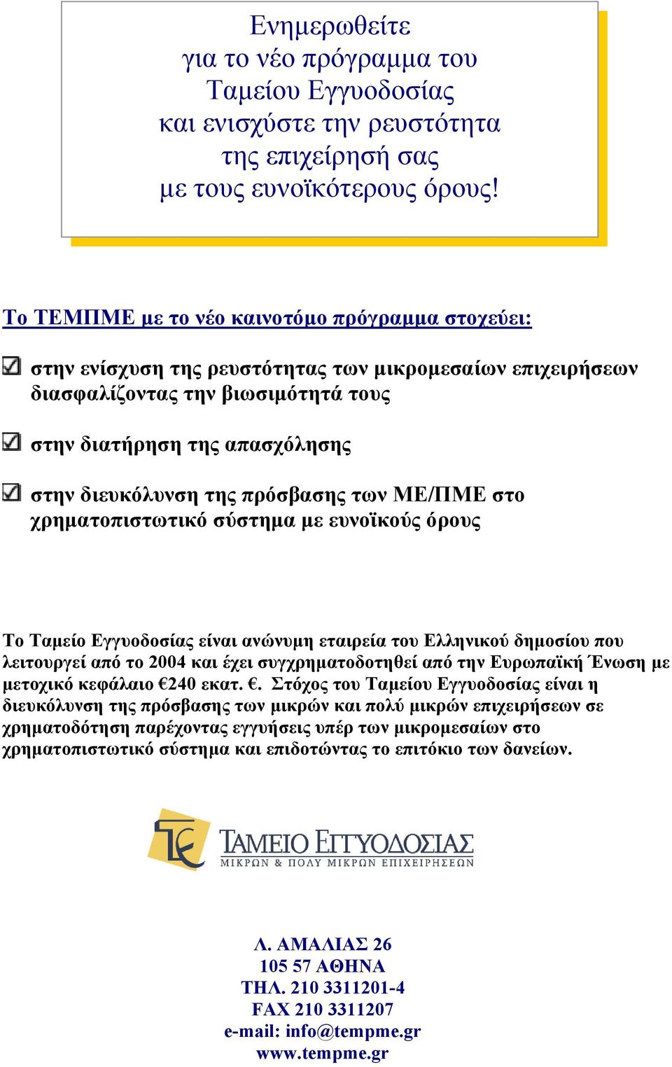 πρόσβασης των ΜΕ/ΠΜΕ στο χρηµατοπιστωτικό σύστηµα µε ευνοϊκούς όρους Το Ταµείο Εγγυοδοσίας είναι ανώνυµη εταιρεία του Ελληνικού δηµοσίου που λειτουργεί από το 2004 και έχει συγχρηµατοδοτηθεί από την