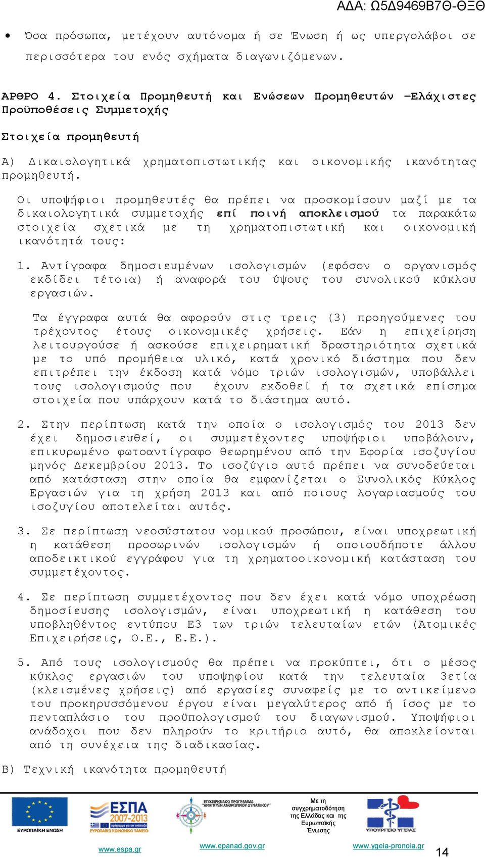 Οι υποψήφιοι προμηθευτές θα πρέπει να προσκομίσουν μαζί με τα δικαιολογητικά συμμετοχής επί ποινή αποκλεισμού τα παρακάτω στοιχεία σχετικά με τη χρηματοπιστωτική και οικονομική ικανότητά τους: 1.
