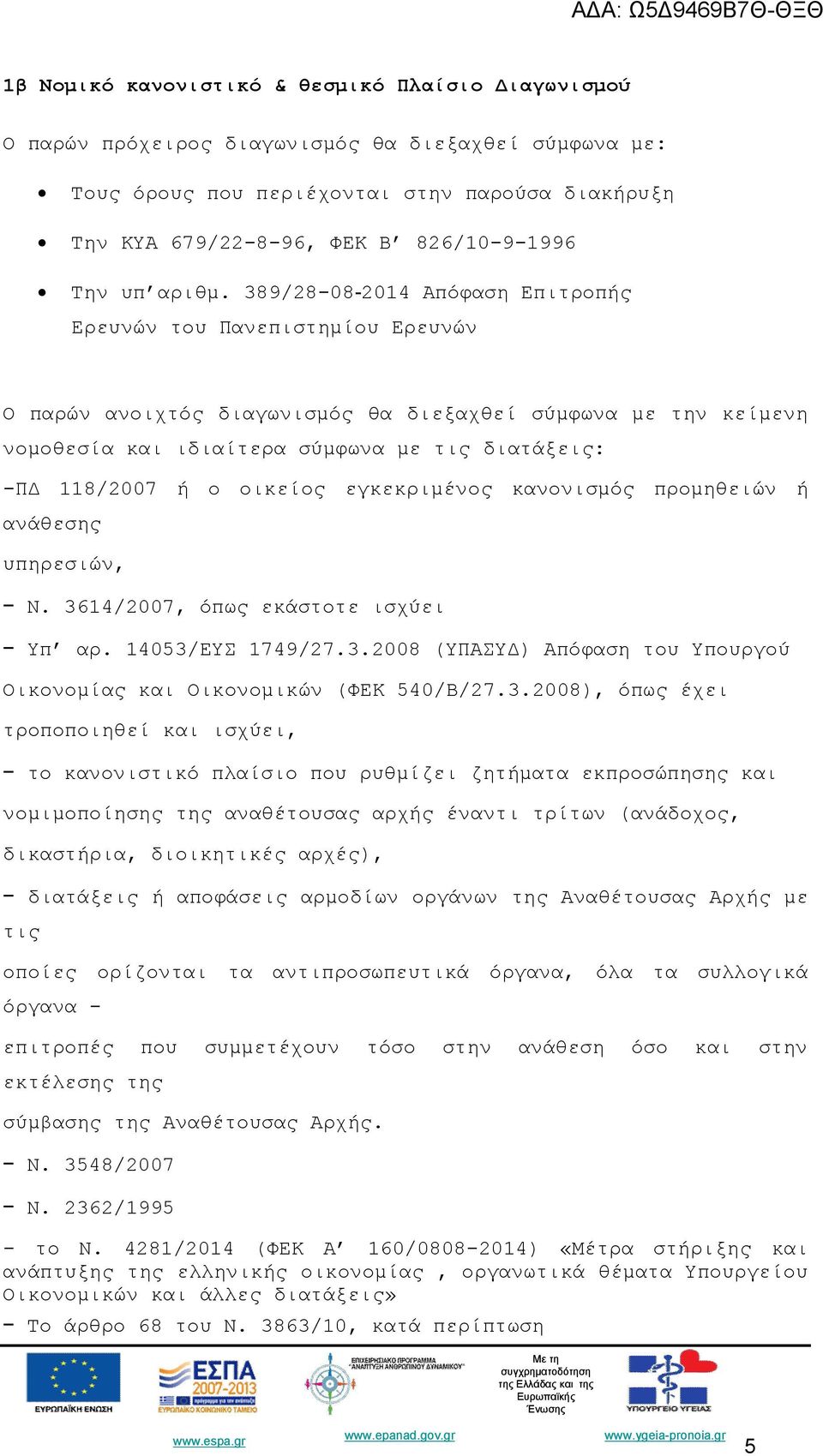 389/28-08-2014 Απόφαση Επιτροπής Ερευνών του Πανεπιστημίου Ερευνών Ο παρών ανοιχτός διαγωνισμός θα διεξαχθεί σύμφωνα με την κείμενη νομοθεσία και ιδιαίτερα σύμφωνα με τις διατάξεις: -ΠΔ 118/2007 ή ο