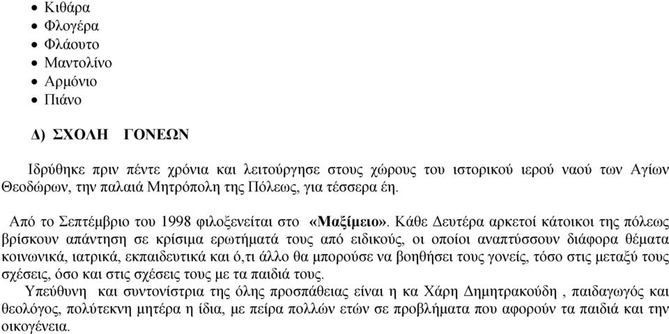 Κάθε Δευτέρα αρκετοί κάτοικοι της πόλεως βρίσκουν απάντηση σε κρίσιμα ερωτήματά τους από ειδικούς, οι οποίοι αναπτύσσουν διάφορα θέματα κοινωνικά, ιατρικά, εκπαιδευτικά και ό,τι άλλο θα