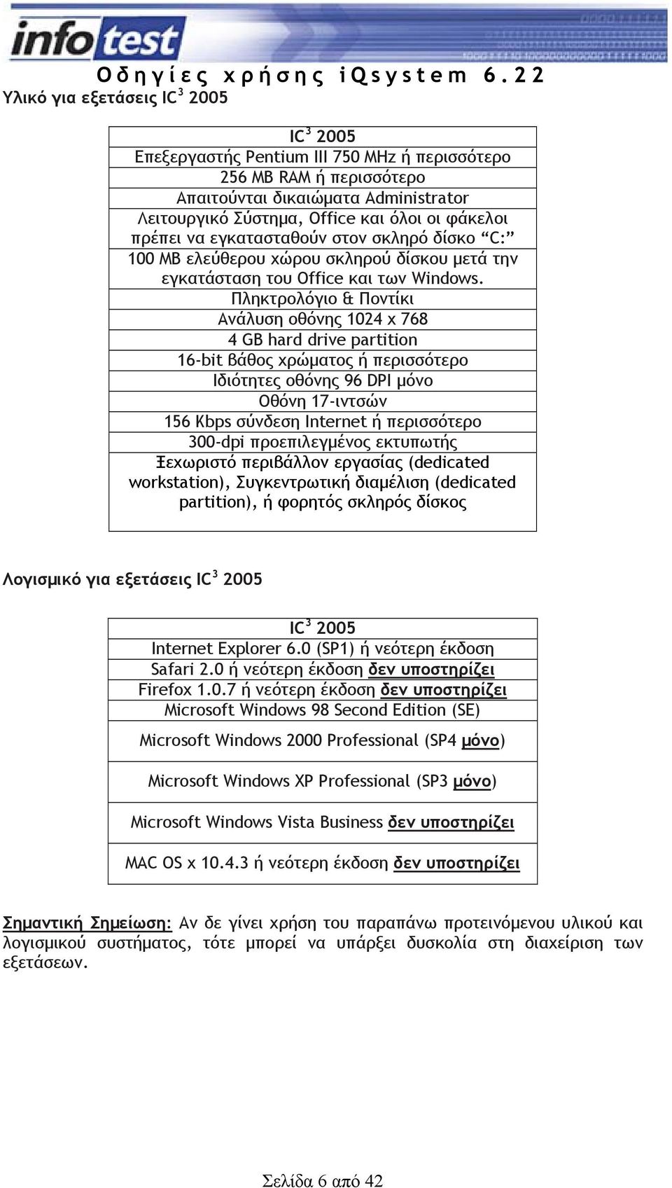 Πληκτρολόγιο & Ποντίκι Ανάλυση οθόνης 1024 x 768 4 GB hard drive partition 16-bit βάθος χρώµατος ή περισσότερο Ιδιότητες οθόνης 96 DPI µόνο Οθόνη 17-ιντσών 156 Kbps σύνδεση Internet ή περισσότερο