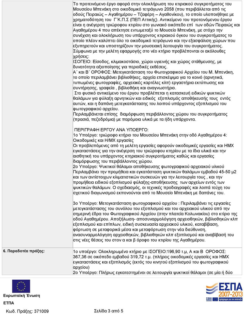 Αντικείμενο του προτεινόμενου έργου είναι η ανέγερση τριώροφου κτιρίου στο γωνιακό οικόπεδο επί των οδών Πειραιώς και Αγαθημέρου 4 που απέκτησε εντωμεταξύ το Μουσείο Μπενάκη, με στόχο την συνέχιση