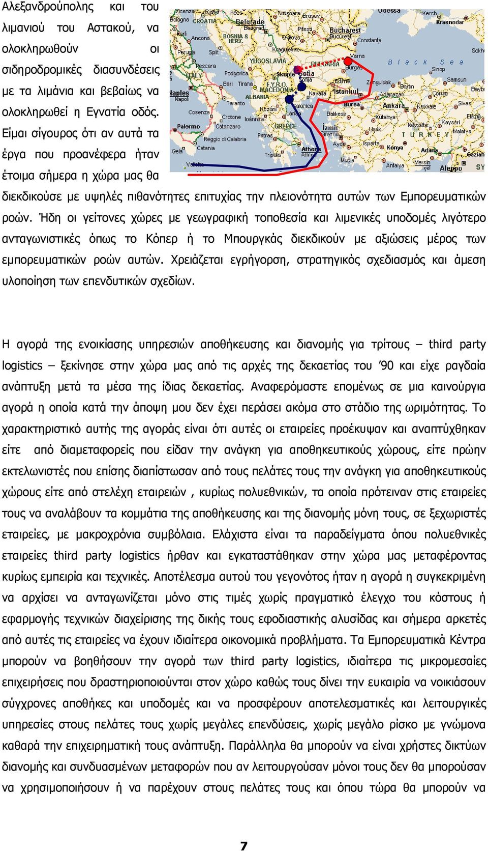 Ήδη οι γείτονες χώρες µε γεωγραφική τοποθεσία και λιµενικές υποδοµές λιγότερο ανταγωνιστικές όπως το Κόπερ ή το Μπουργκάς διεκδικούν µε αξιώσεις µέρος των εµπορευµατικών ροών αυτών.