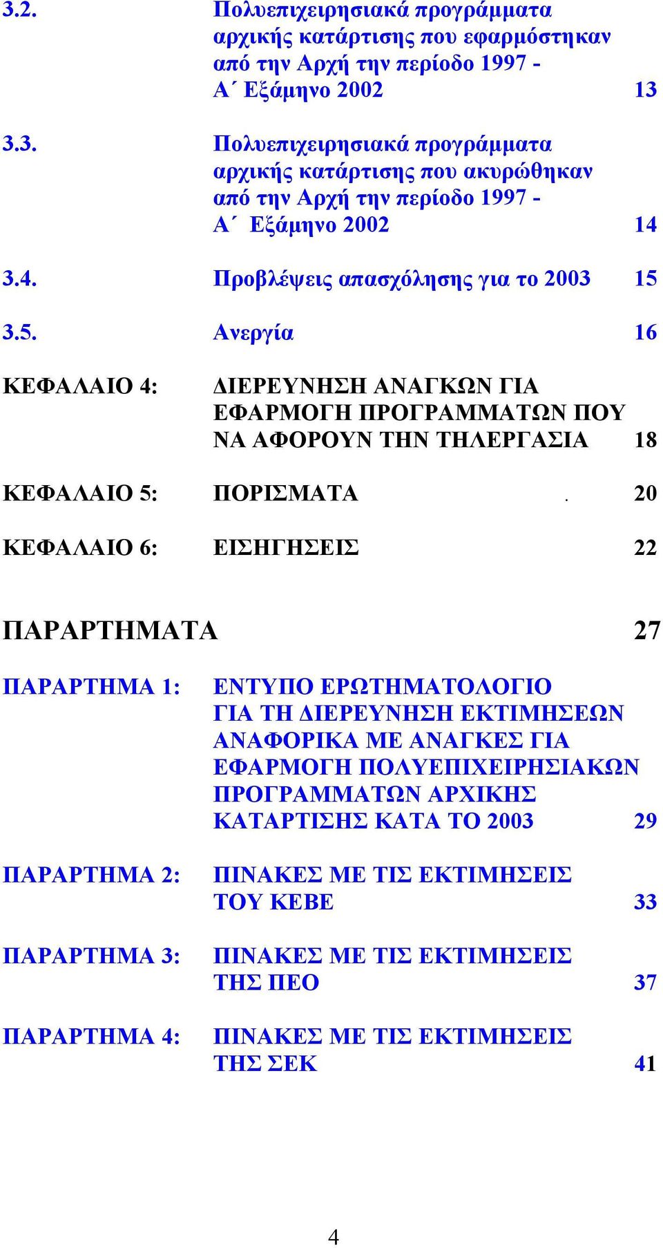 20 ΚΕΦΑΛΑΙΟ 6: ΕΙΣΗΓΗΣΕΙΣ 22 ΠΑΡΑΡΤΗΜΑΤΑ 27 ΠΑΡΑΡΤΗΜΑ 1: ΠΑΡΑΡΤΗΜΑ 2: ΠΑΡΑΡΤΗΜΑ 3: ΠΑΡΑΡΤΗΜΑ 4: ΕΝΤΥΠΟ ΕΡΩΤΗΜΑΤΟΛΟΓΙΟ ΓΙΑ ΤΗ ΔΙΕΡΕΥΝΗΣΗ ΕΚΤΙΜΗΣΕΩΝ ΑΝΑΦΟΡΙΚΑ ΜΕ ΑΝΑΓΚΕΣ ΓΙΑ ΕΦΑΡΜΟΓΗ