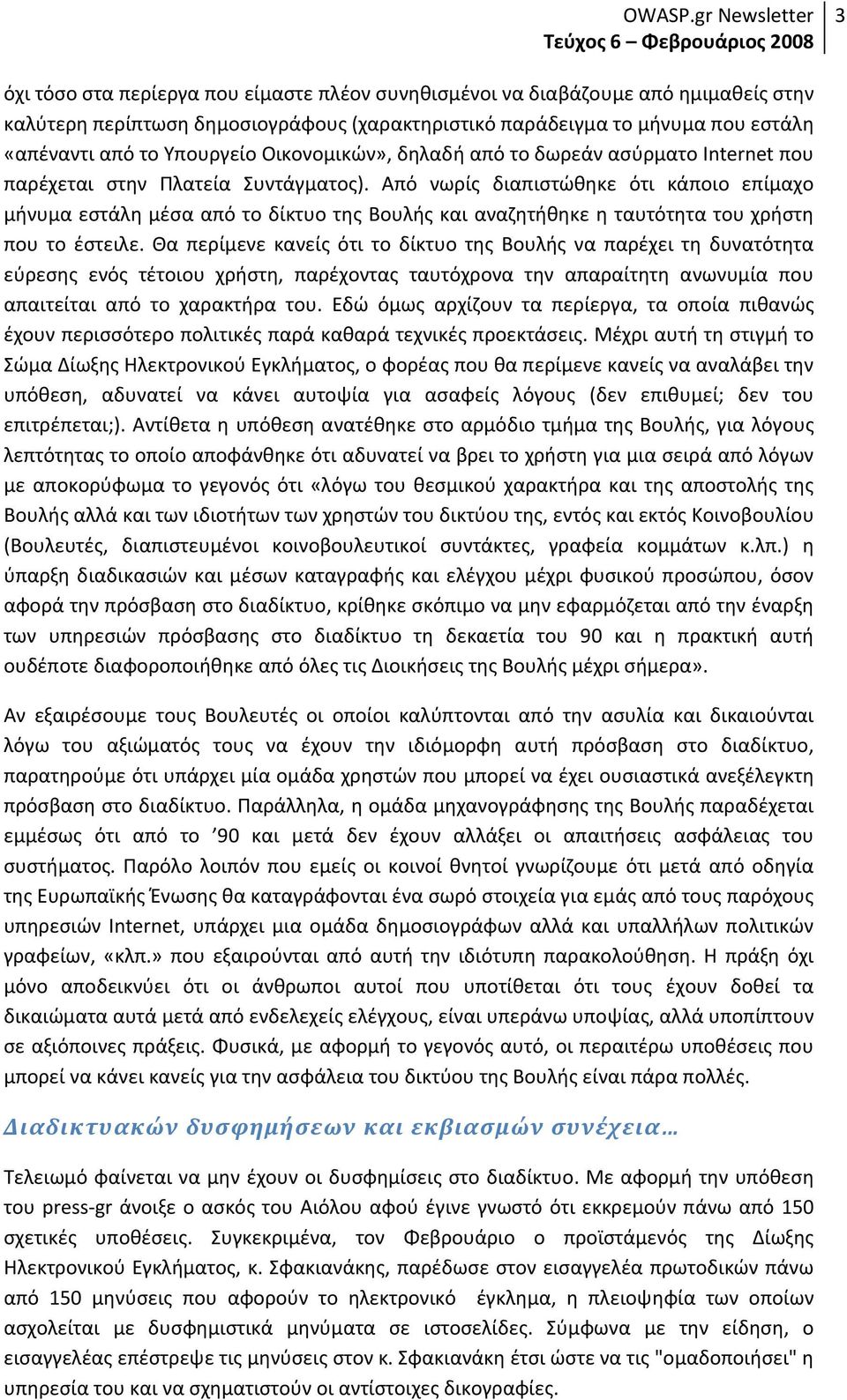 Από νωρίς διαπιστώθηκε ότι κάποιο επίμαχο μήνυμα εστάλη μέσα από το δίκτυο της Βουλής και αναζητήθηκε η ταυτότητα του χρήστη που το έστειλε.