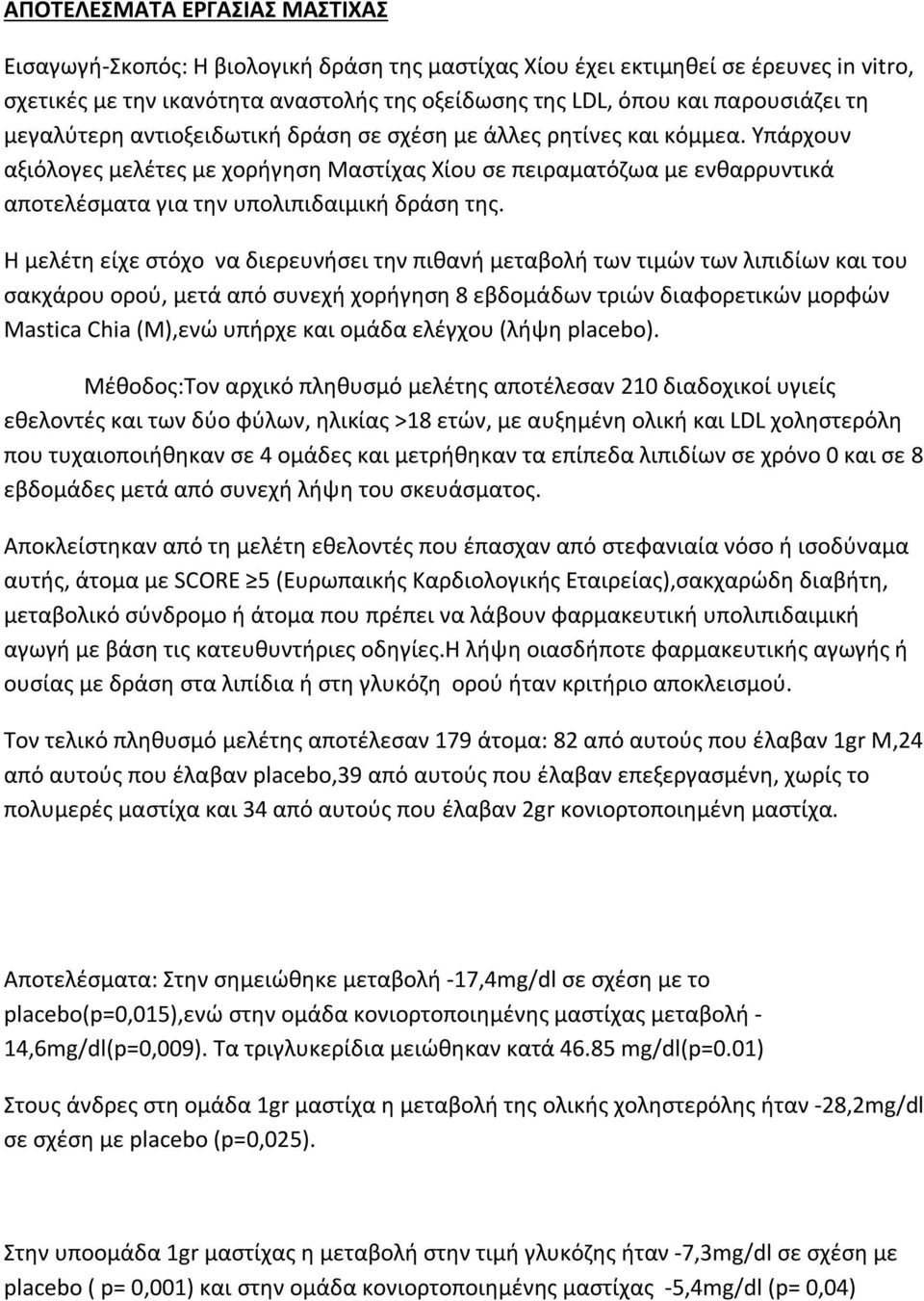 Υπάρχουν αξιόλογες μελέτες με χορήγηση Μαστίχας Χίου σε πειραματόζωα με ενθαρρυντικά αποτελέσματα για την υπολιπιδαιμική δράση της.