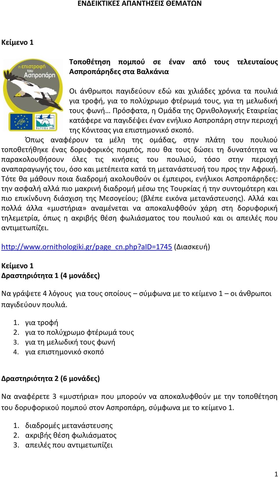 Όπως αναφέρουν τα μέλη της ομάδας, στην πλάτη του πουλιού τοποθετήθηκε ένας δορυφορικός πομπός, που θα τους δώσει τη δυνατότητα να παρακολουθήσουν όλες τις κινήσεις του πουλιού, τόσο στην περιοχή