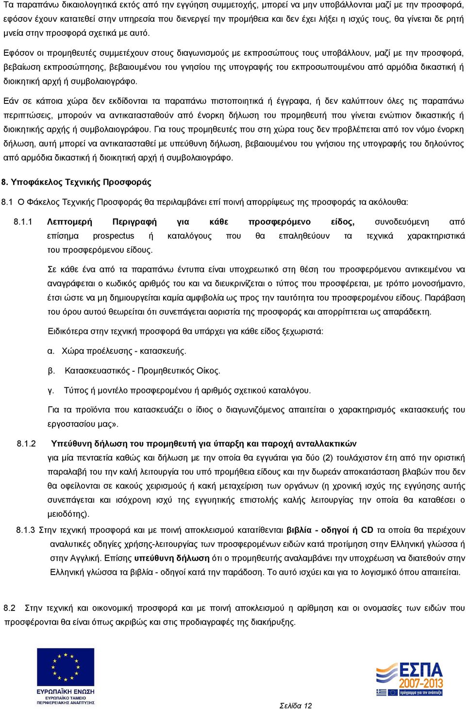 Εφόσον οι προμηθευτές συμμετέχουν στους διαγωνισμούς με εκπροσώπους τους υποβάλλουν, μαζί με την προσφορά, βεβαίωση εκπροσώπησης, βεβαιουμένου του γνησίου της υπογραφής του εκπροσωπουμένου από