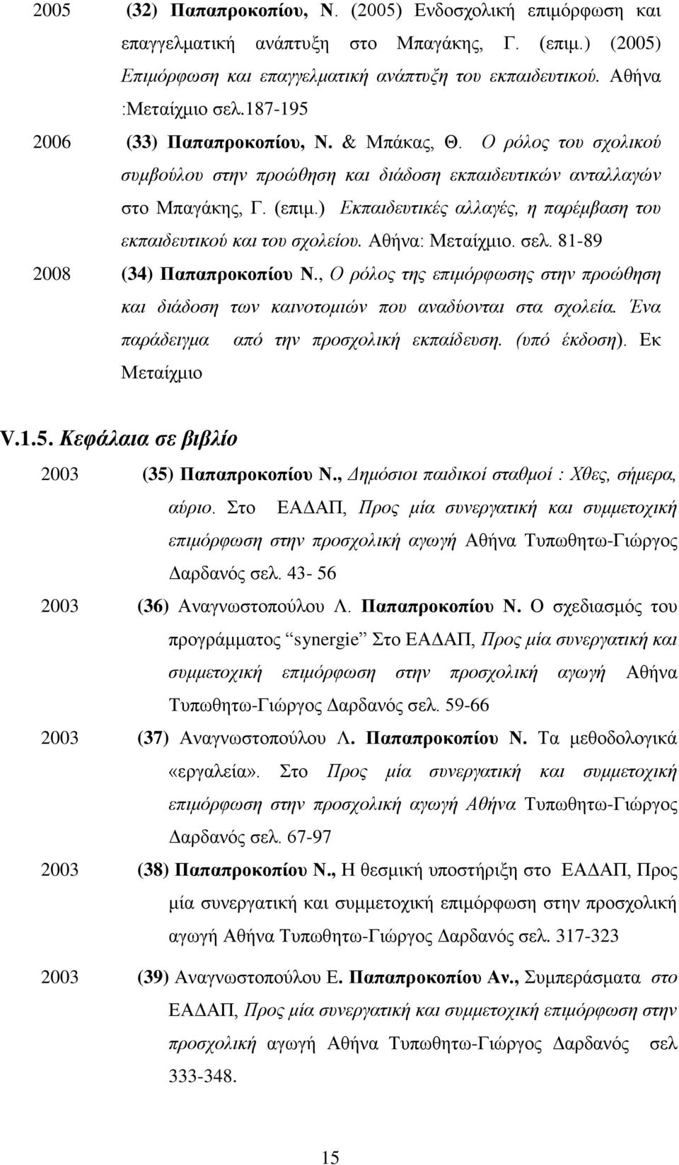 ) Εκπαιδευτικές αλλαγές, η παρέμβαση του εκπαιδευτικού και του σχολείου. Αθήνα: Μεταίχμιο. σελ. 81-89 2008 (34) Παπαπροκοπίου Ν.