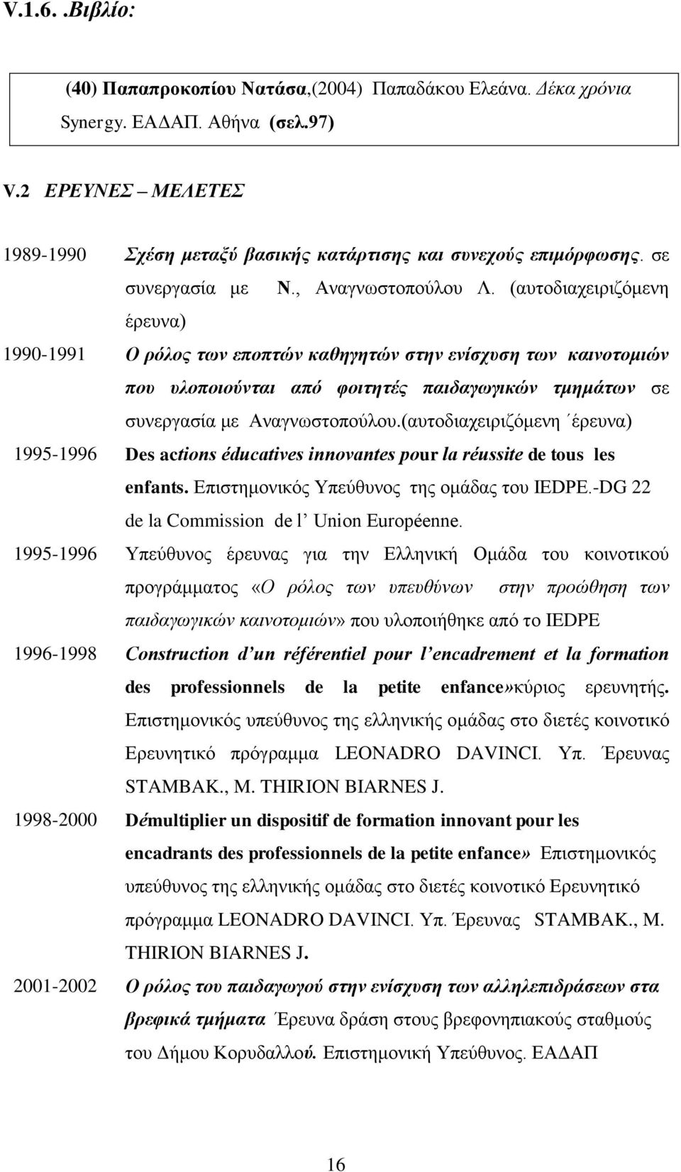 (αυτοδιαχειριζόμενη έρευνα) 1990-1991 Ο ρόλος των εποπτών καθηγητών στην ενίσχυση των καινοτομιών που υλοποιούνται από φοιτητές παιδαγωγικών τμημάτων σε συνεργασία με Αναγνωστοπούλου.