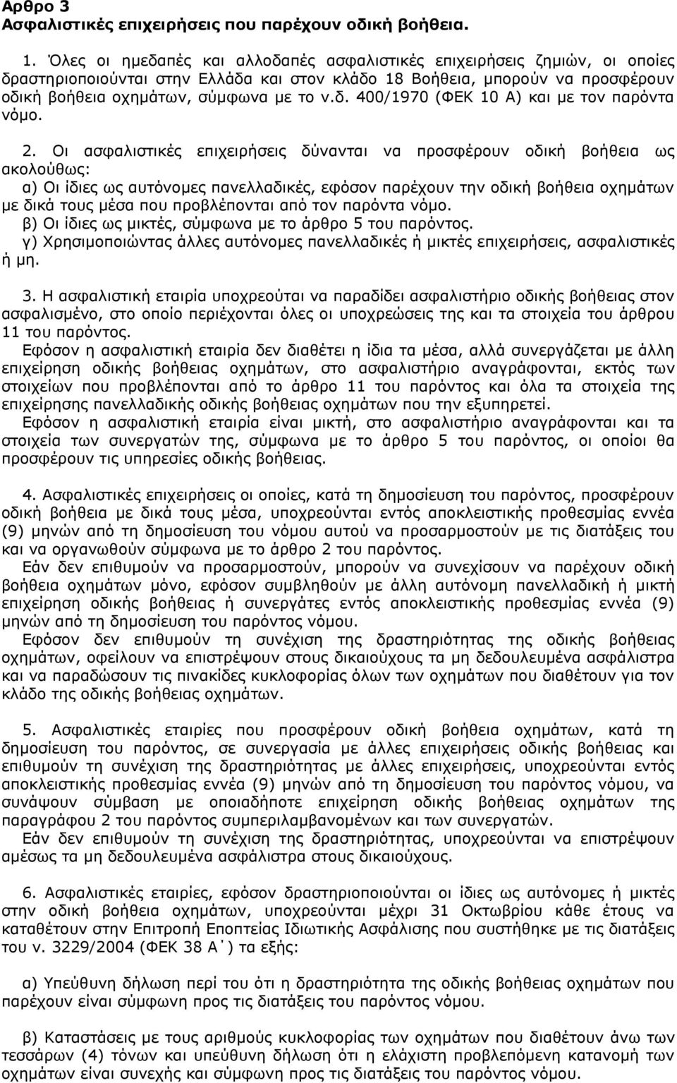 2. Οι ασφαλιστικές επιχειρήσεις δύνανται να προσφέρουν οδική βοήθεια ως ακολούθως: α) Οι ίδιες ως αυτόνομες πανελλαδικές, εφόσον παρέχουν την οδική βοήθεια οχημάτων με δικά τους μέσα που προβλέπονται