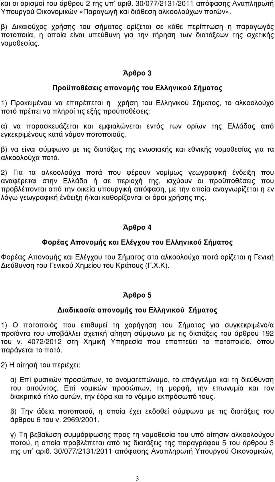 Άρθρο 3 Προϋποθέσεις απονομής του Ελληνικού Σήματος 1) Προκειμένου να επιτρέπεται η χρήση του Ελληνικού Σήματος, το αλκοολούχο ποτό πρέπει να πληροί τις εξής προϋποθέσεις: α) να παρασκευάζεται και