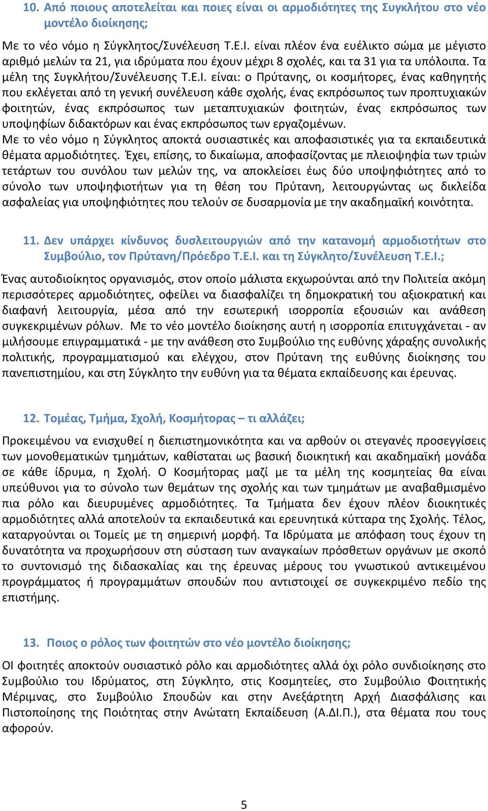 είναι: ο Πρύτανης, οι κοσμήτορες, ένας καθηγητής που εκλέγεται από τη γενική συνέλευση κάθε σχολής, ένας εκπρόσωπος των προπτυχιακών φοιτητών, ένας εκπρόσωπος των μεταπτυχιακών φοιτητών, ένας