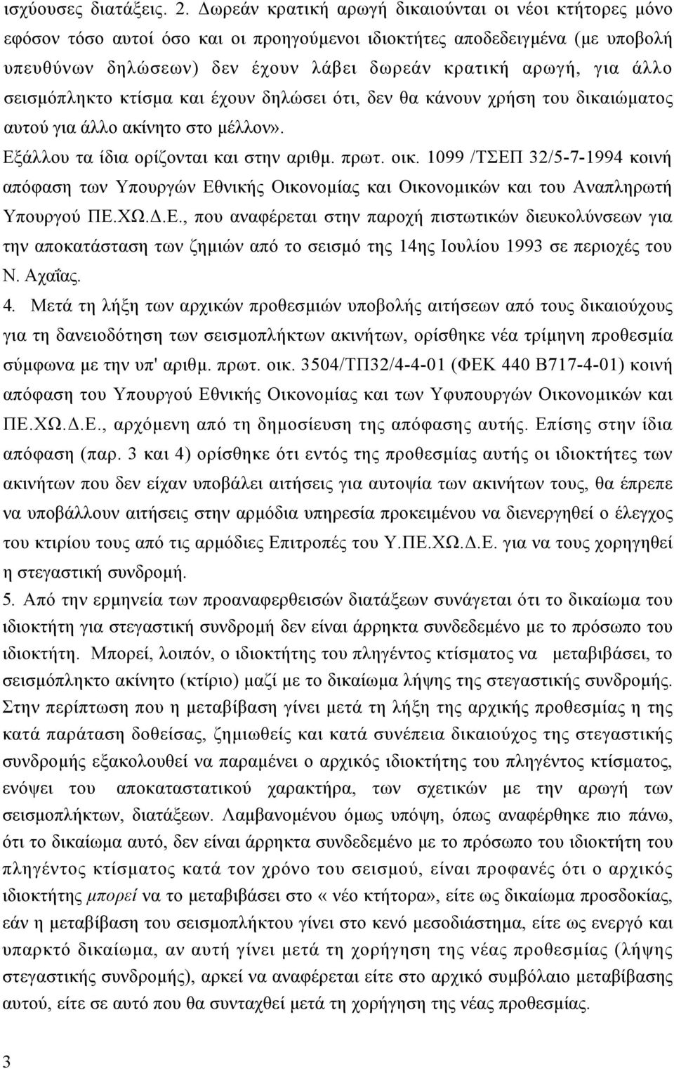 σεισµόπληκτο κτίσµα και έχουν δηλώσει ότι, δεν θα κάνουν χρήση του δικαιώµατος αυτού για άλλο ακίνητο στο µέλλον». Εξάλλου τα ίδια ορίζονται και στην αριθµ. πρωτ. οικ.