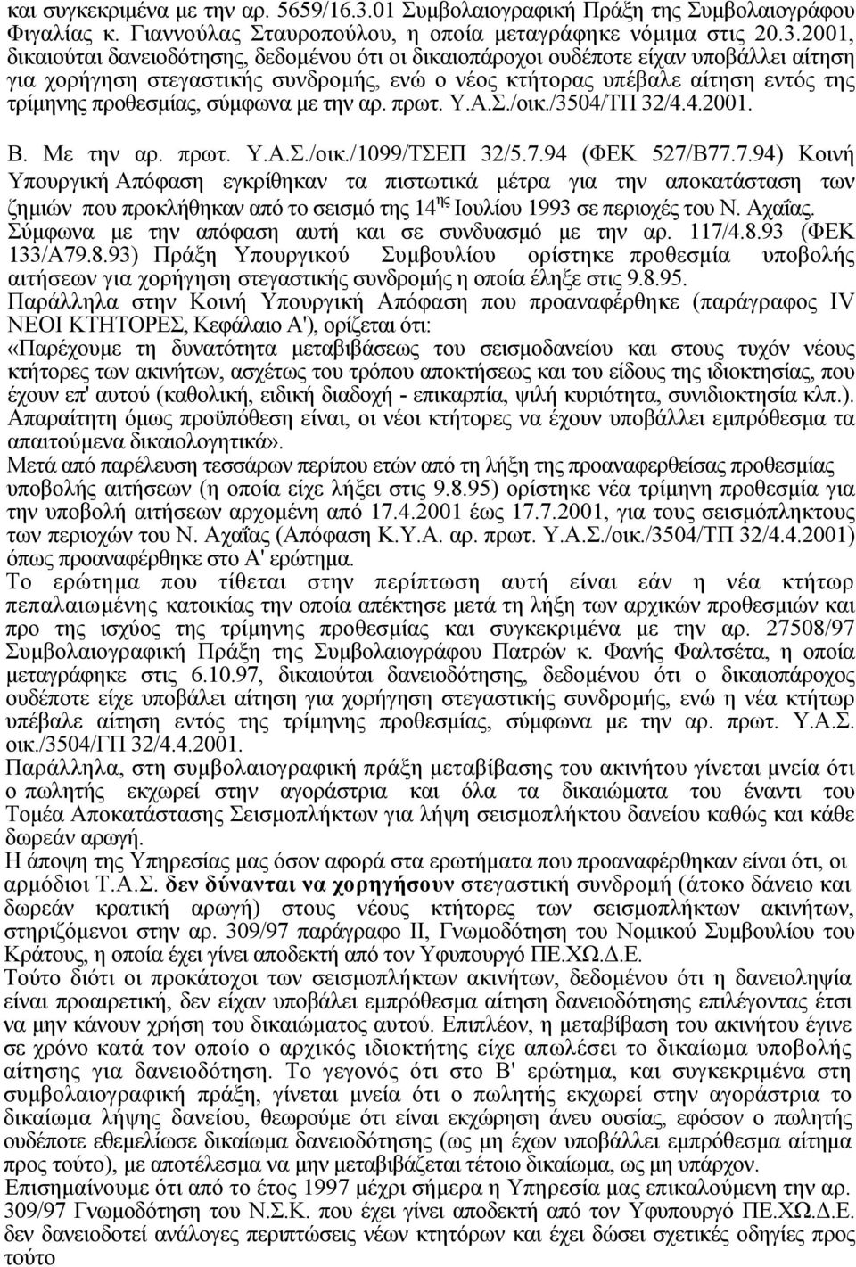 2001, δικαιούται δανειοδότησης, δεδοµένου ότι οι δικαιοπάροχοι ουδέποτε είχαν υποβάλλει αίτηση για χορήγηση στεγαστικής συνδροµής, ενώ ο νέος κτήτορας υπέβαλε αίτηση εντός της τρίµηνης προθεσµίας,